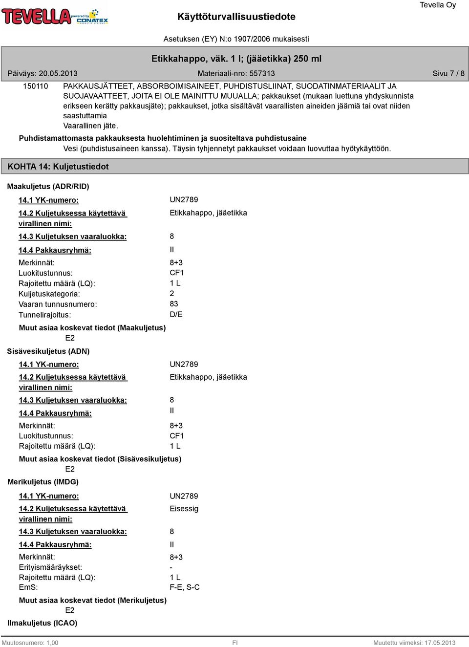 Puhdistamattomasta pakkauksesta huolehtiminen ja suositeltava puhdistusaine Vesi (puhdistusaineen kanssa). Täysin tyhjennetyt pakkaukset voidaan luovuttaa hyötykäyttöön.