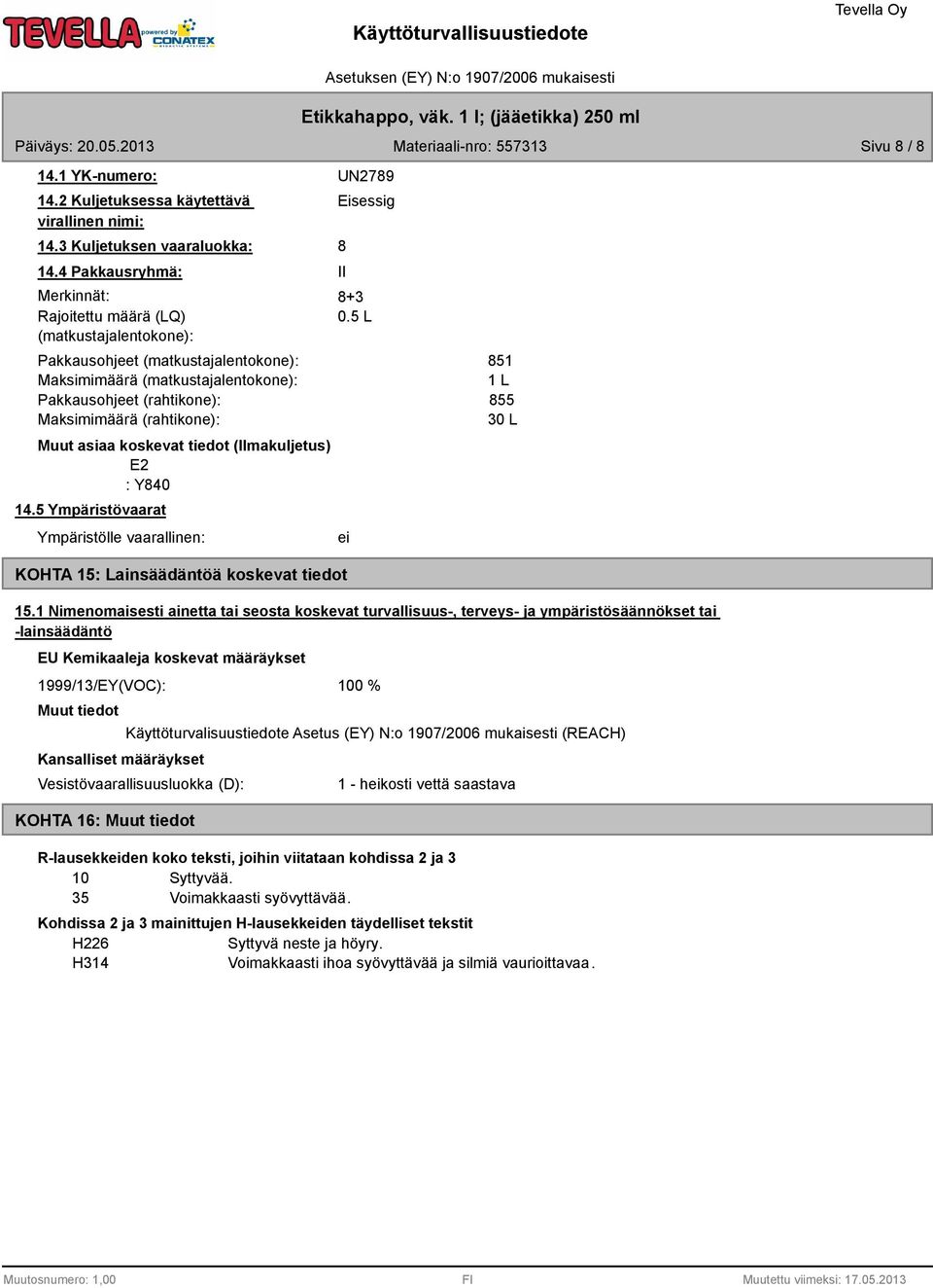 Muut asiaa koskevat tiedot (Ilmakuljetus) E2 : Y840 14.5 Ympäristövaarat Ympäristölle vaarallinen: KOHTA 15: Lainsäädäntöä koskevat tiedot UN2789 Eisessig 8 II 8+3 0.5 L ei 851 1 L 855 30 L 15.