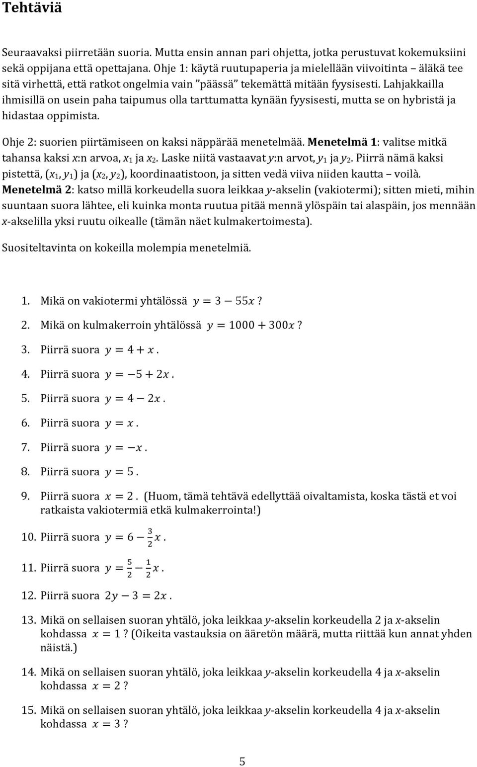 Lahjakkailla ihmisillä on usein paha taipumus olla tarttumatta kynään fyysisesti, mutta se on hybristä ja hidastaa oppimista. Ohje 2: suorien piirtämiseen on kaksi näppärää menetelmää.