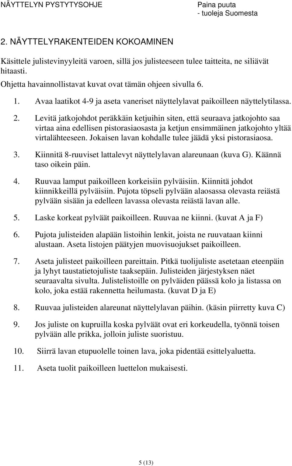 Levitä jatkojohdot peräkkäin ketjuihin siten, että seuraava jatkojohto saa virtaa aina edellisen pistorasiaosasta ja ketjun ensimmäinen jatkojohto yltää virtalähteeseen.