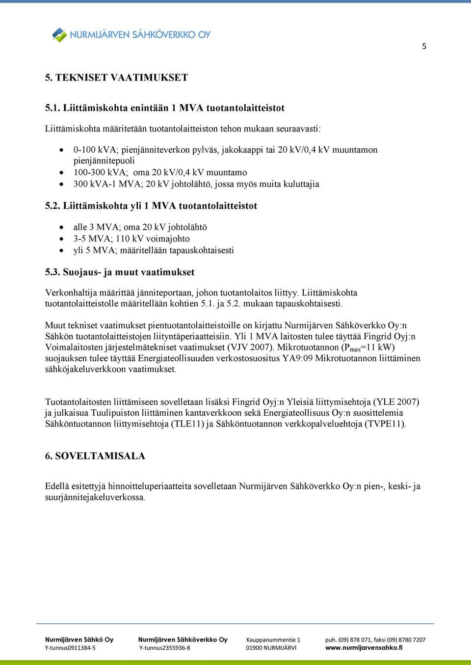 pienjännitepuoli 100-300 kva; oma 20 kv/0,4 kv muuntamo 300 kva-1 MVA; 20 kv johtolähtö, jossa myös muita kuluttajia 5.2. Liittämiskohta yli 1 MVA tuotantolaitteistot alle 3 MVA; oma 20 kv johtolähtö 3-5 MVA; 110 kv voimajohto yli 5 MVA; määritellään tapauskohtaisesti 5.