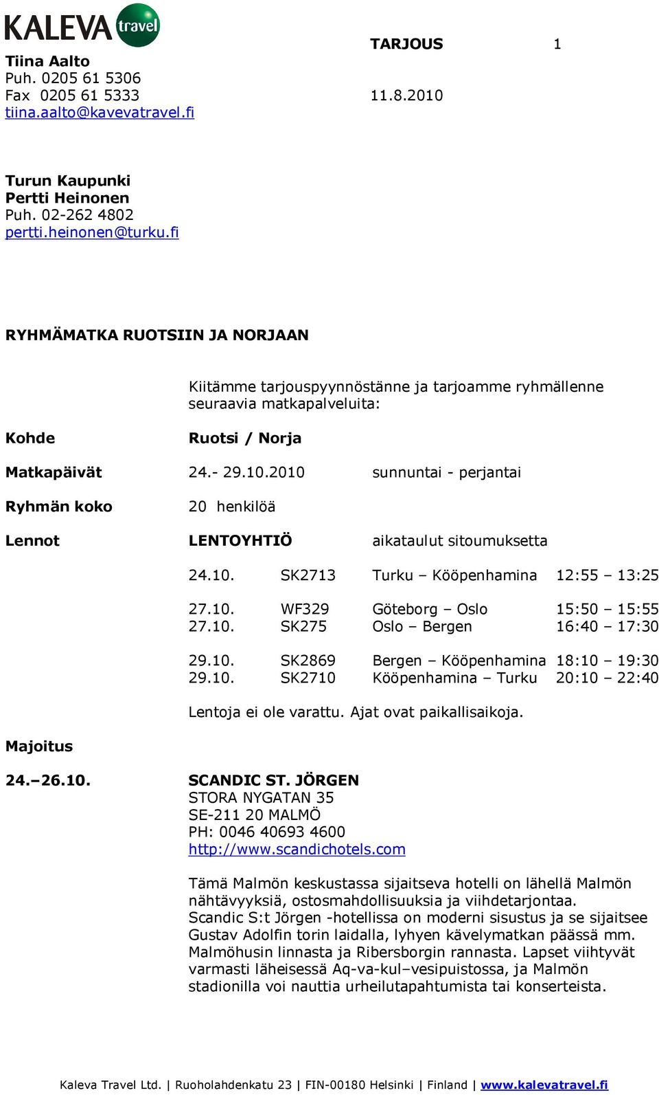 2010 sunnuntai - perjantai Ryhmän koko 20 henkilöä Lennot LENTOYHTIÖ aikataulut sitoumuksetta Majoitus 24.10. SK2713 Turku Kööpenhamina 12:55 13:25 27.10. WF329 Göteborg Oslo 15:50 15:55 27.10. SK275 Oslo Bergen 16:40 17:30 29.