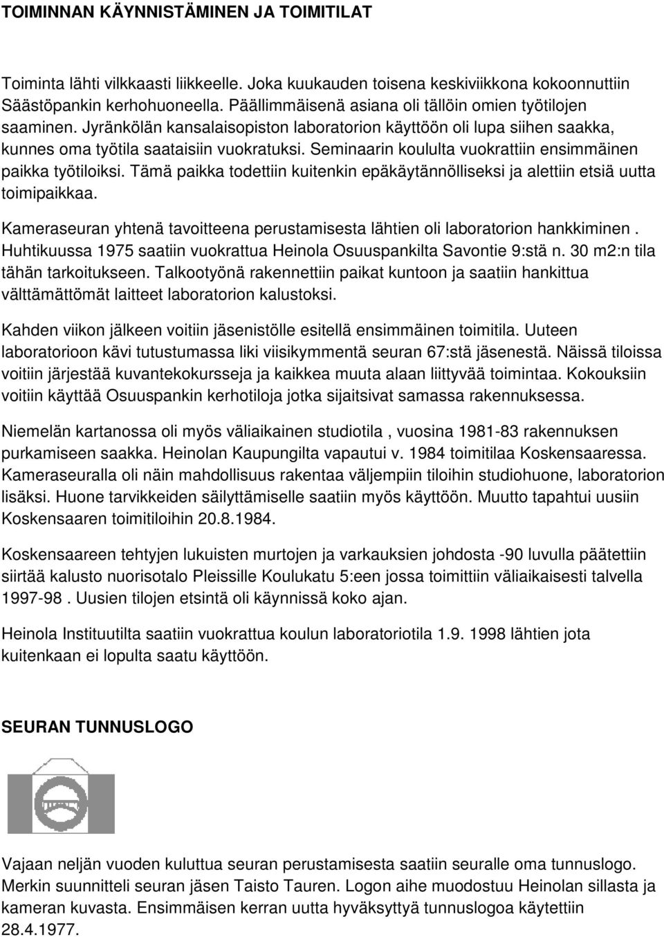 Seminaarin koululta vuokrattiin ensimmäinen paikka työtiloiksi. Tämä paikka todettiin kuitenkin epäkäytännölliseksi ja alettiin etsiä uutta toimipaikkaa.