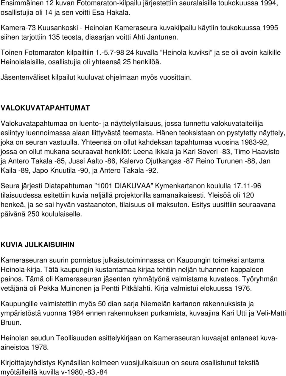 7-98 24 kuvalla Heinola kuviksi ja se oli avoin kaikille Heinolalaisille, osallistujia oli yhteensä 25 henkilöä. Jäsentenväliset kilpailut kuuluvat ohjelmaan myös vuosittain.