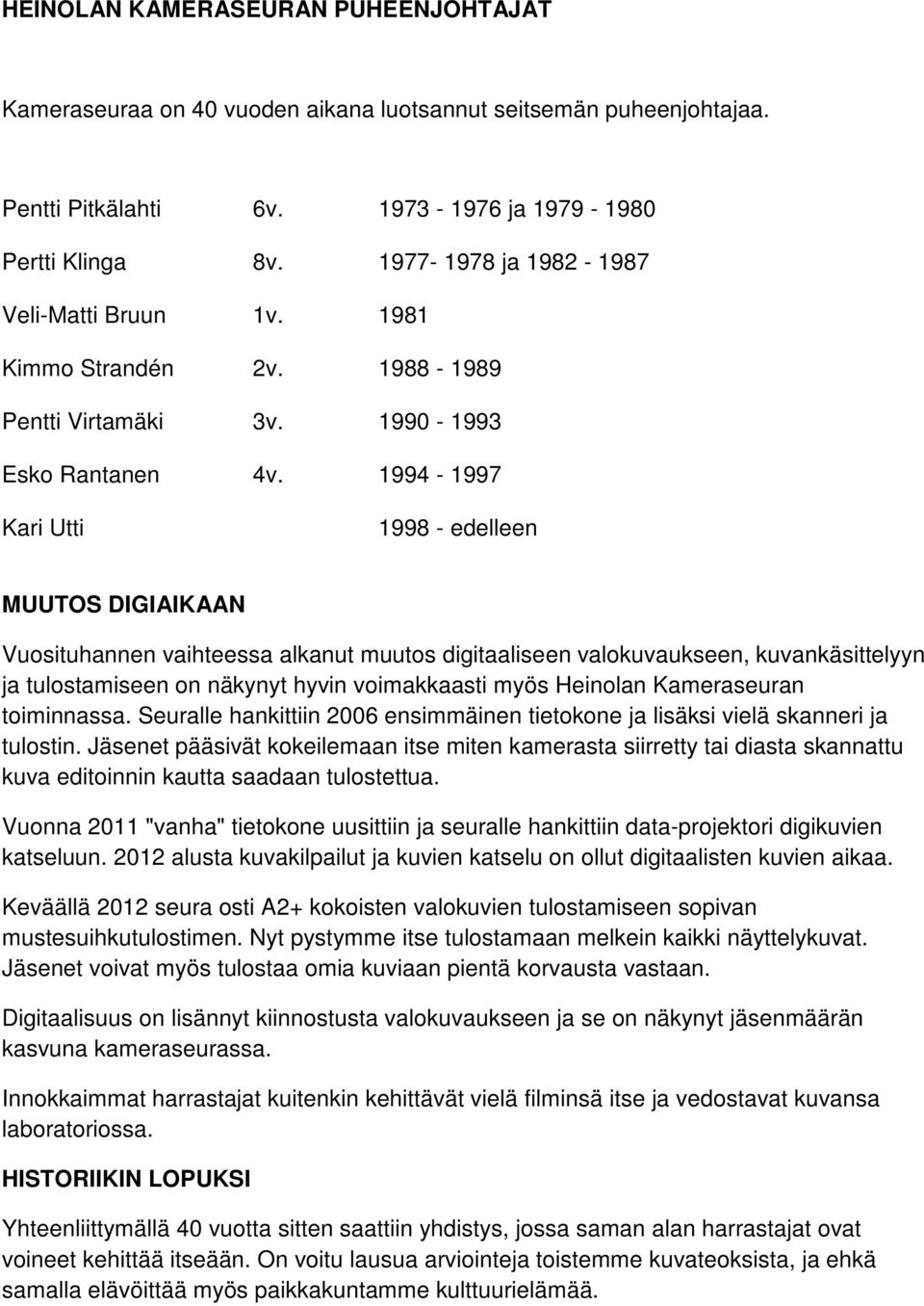 1994-1997 Kari Utti 1998 - edelleen MUUTOS DIGIAIKAAN Vuosituhannen vaihteessa alkanut muutos digitaaliseen valokuvaukseen, kuvankäsittelyyn ja tulostamiseen on näkynyt hyvin voimakkaasti myös