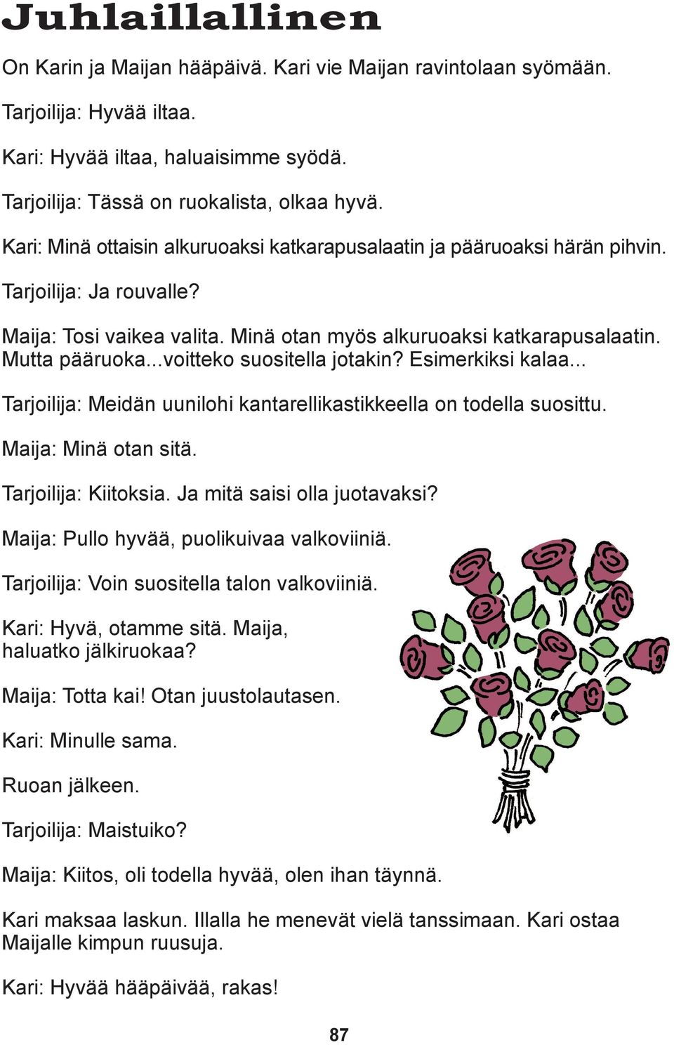 ..voitteko suositella jotakin? Esimerkiksi kalaa... Tarjoilija: Meidän uunilohi kantarellikastikkeella on todella suosittu. Maija: Minä otan sitä. Tarjoilija: Kiitoksia. Ja mitä saisi olla juotavaksi?