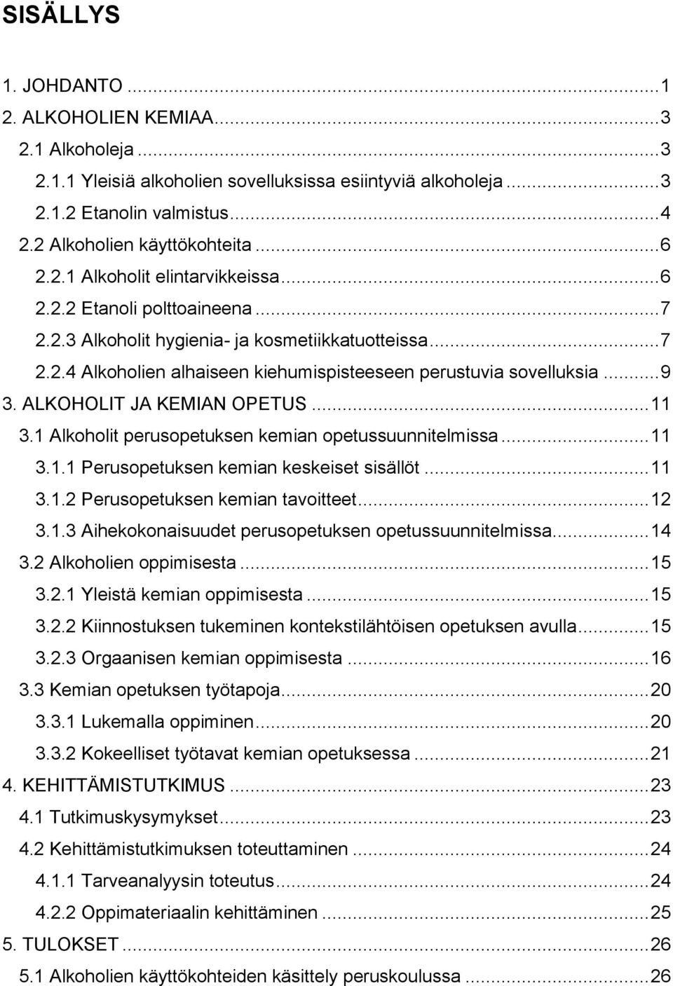 .. 9 3. ALKOHOLIT JA KEMIAN OPETUS... 11 3.1 Alkoholit perusopetuksen kemian opetussuunnitelmissa... 11 3.1.1 Perusopetuksen kemian keskeiset sisällöt... 11 3.1.2 Perusopetuksen kemian tavoitteet.