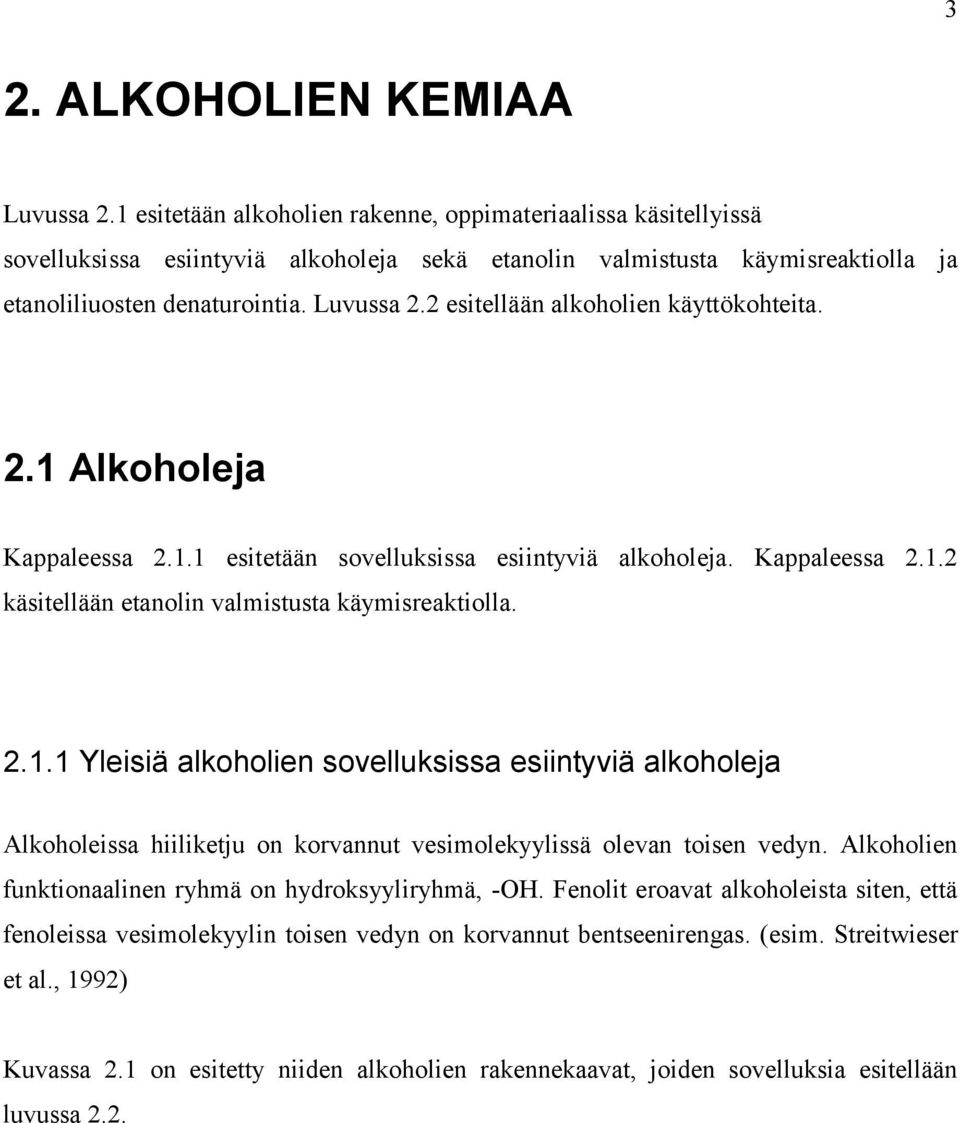 2 esitellään alkoholien käyttökohteita. 2.1 Alkoholeja Kappaleessa 2.1.1 esitetään sovelluksissa esiintyviä alkoholeja. Kappaleessa 2.1.2 käsitellään etanolin valmistusta käymisreaktiolla. 2.1.1 Yleisiä alkoholien sovelluksissa esiintyviä alkoholeja Alkoholeissa hiiliketju on korvannut vesimolekyylissä olevan toisen vedyn.