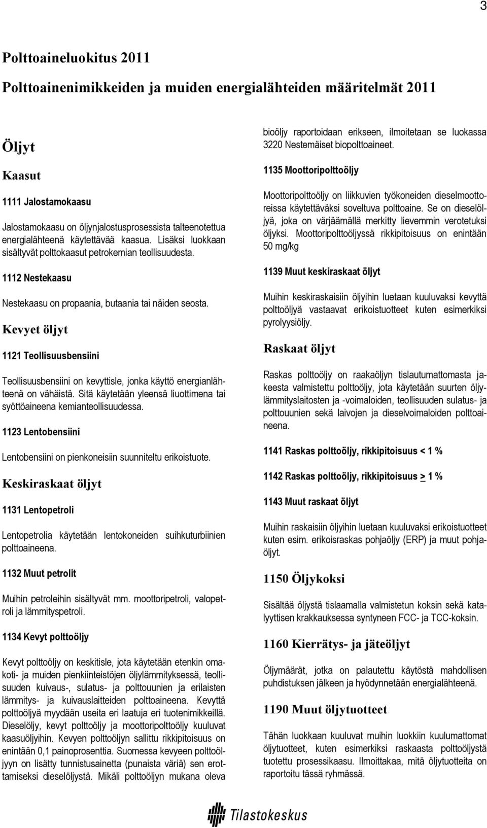 Kevyet öljyt 1121 Teollisuusbensiini Teollisuusbensiini on kevyttisle, jonka käyttö energianlähteenä on vähäistä. Sitä käytetään yleensä liuottimena tai syöttöaineena kemianteollisuudessa.