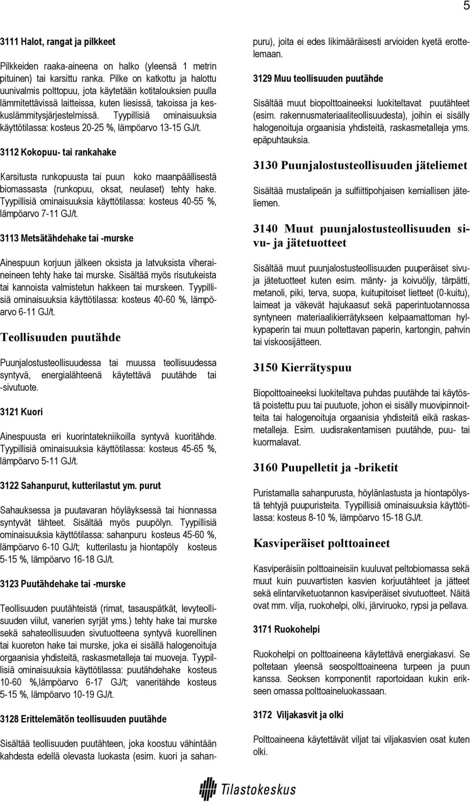 Tyypillisiä ominaisuuksia käyttötilassa: kosteus 20-25 %, lämpöarvo 13-15 GJ/t.