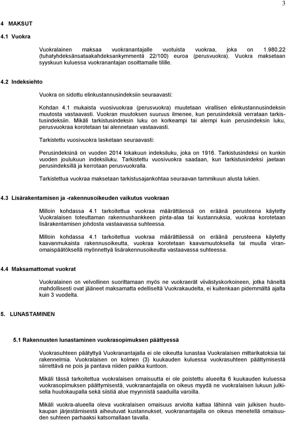 1 mukaista vuosivuokraa (perusvuokra) muutetaan virallisen elinkustannusindeksin muutosta vastaavasti. Vuokran muutoksen suuruus ilmenee, kun perusindeksiä verrataan tarkistusindeksiin.