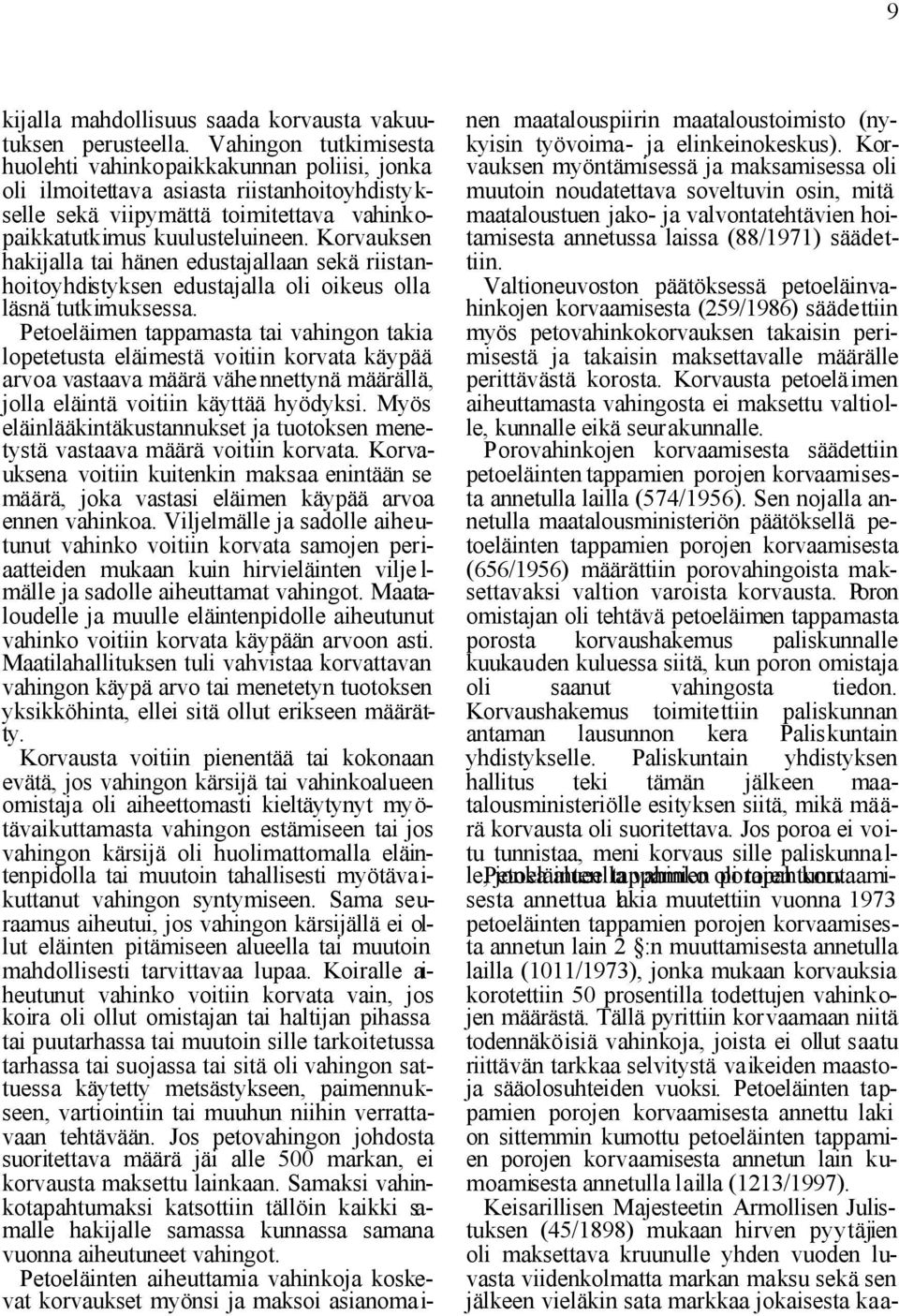 Korvauksen hakijalla tai hänen edustajallaan sekä riistanhoitoyhdistyksen edustajalla oli oikeus olla läsnä tutkimuksessa.
