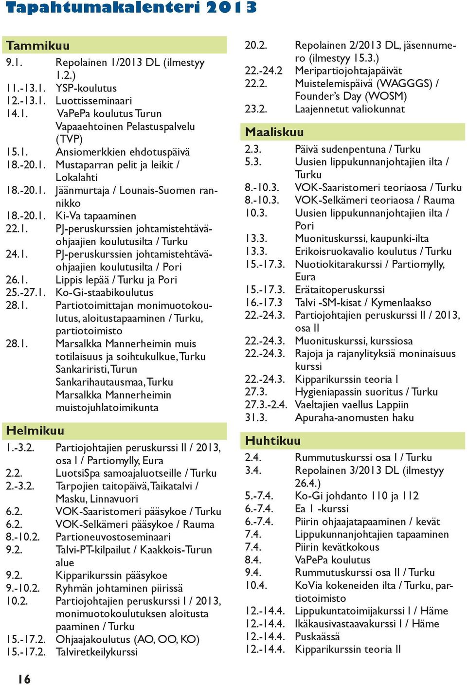 1. Lippis lepää / Turku ja Pori 25.-27.1. Ko-Gi-staabikoulutus 28.1. Partiotoimittajan monimuotokoulutus, aloitustapaaminen / Turku, partiotoimisto 28.1. Marsalkka Mannerheimin muis totilaisuus ja soihtukulkue, Turku Sankariristi, Turun Sankarihautausmaa, Turku Marsalkka Mannerheimin muistojuhlatoimikunta Helmikuu 1.