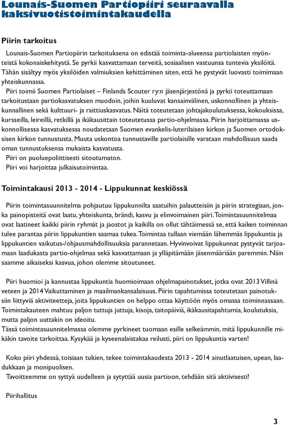 Piiri toimii Suomen Partiolaiset Finlands Scouter ry:n jäsenjärjestönä ja pyrkii toteuttamaan tarkoitustaan partiokasvatuksen muodoin, joihin kuuluvat kansainvälinen, uskonnollinen ja