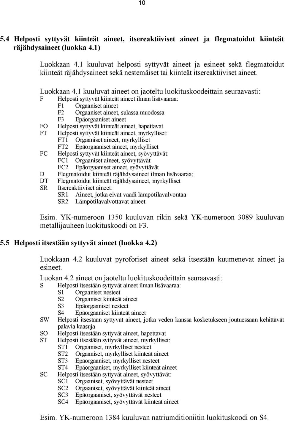 1 kuuluvat aineet on jaoteltu luokituskoodeittain seuraavasti: F FO FT FC D DT SR Helposti syttyvät kiinteät aineet ilman lisävaaraa: F1 Orgaaniset aineet F2 Orgaaniset aineet, sulassa muodossa F3