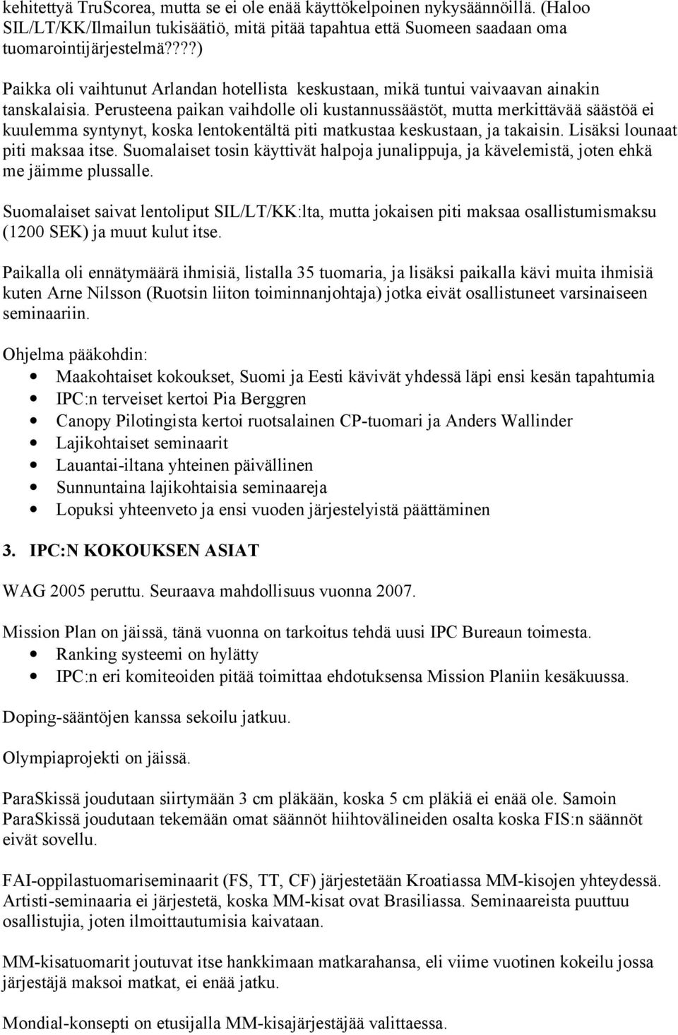 Perusteena paikan vaihdolle oli kustannussäästöt, mutta merkittävää säästöä ei kuulemma syntynyt, koska lentokentältä piti matkustaa keskustaan, ja takaisin. Lisäksi lounaat piti maksaa itse.