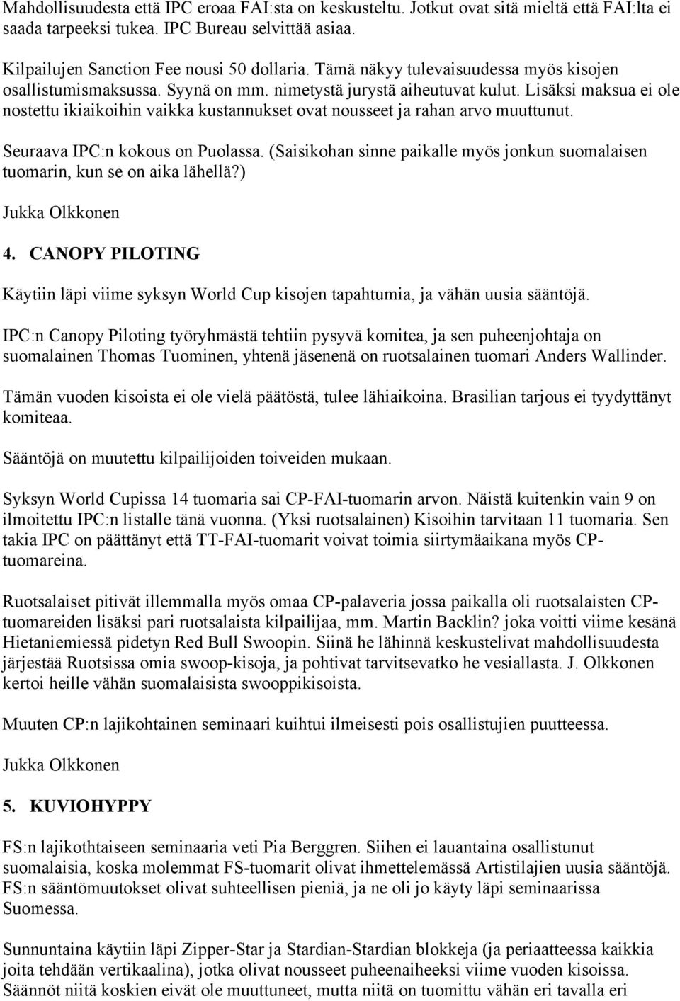 Lisäksi maksua ei ole nostettu ikiaikoihin vaikka kustannukset ovat nousseet ja rahan arvo muuttunut. Seuraava IPC:n kokous on Puolassa.