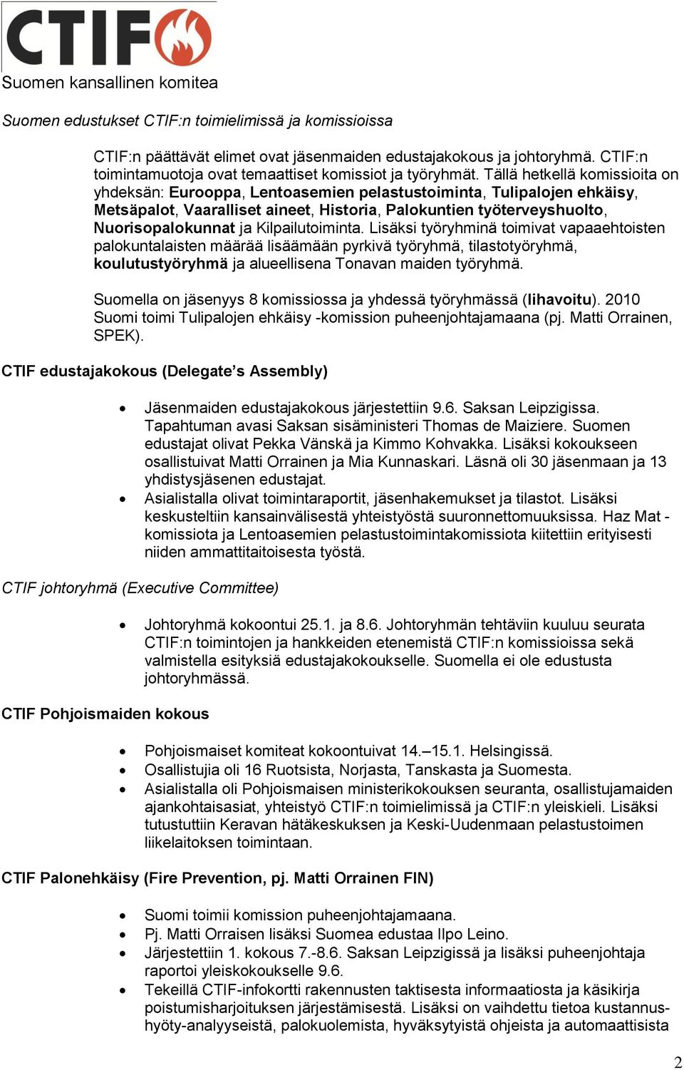 Kilpailutoiminta. Lisäksi työryhminä toimivat vapaaehtoisten palokuntalaisten määrää lisäämään pyrkivä työryhmä, tilastotyöryhmä, koulutustyöryhmä ja alueellisena Tonavan maiden työryhmä.