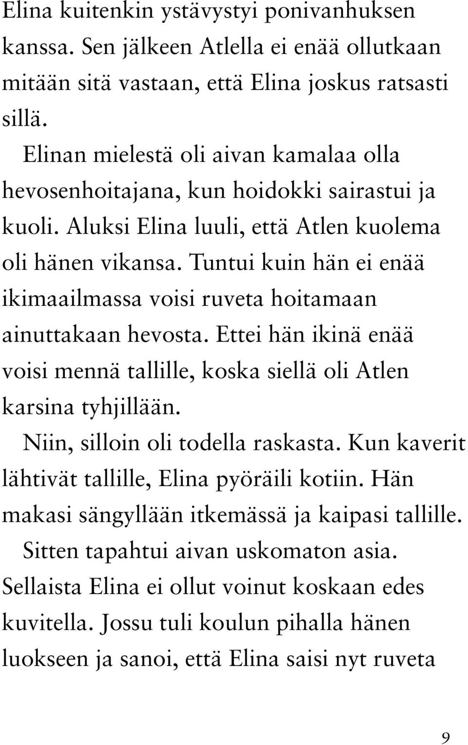 Tuntui kuin hän ei enää ikimaailmassa voisi ruveta hoitamaan ainuttakaan hevosta. Ettei hän ikinä enää voisi mennä tallille, koska siellä oli Atlen karsina tyhjillään.