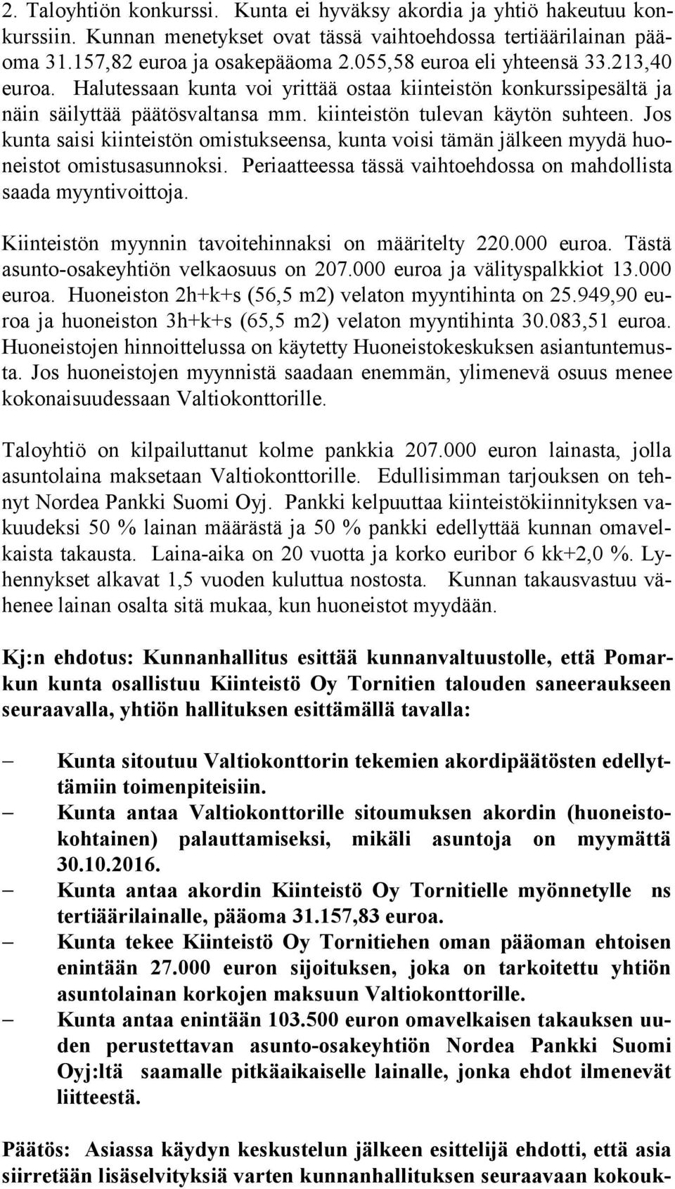 Jos kun ta saisi kiinteistön omistukseensa, kunta voisi tämän jälkeen myydä huoneis tot omistusasunnoksi. Periaatteessa tässä vaihtoehdossa on mah dol lis ta saada myyntivoittoja.