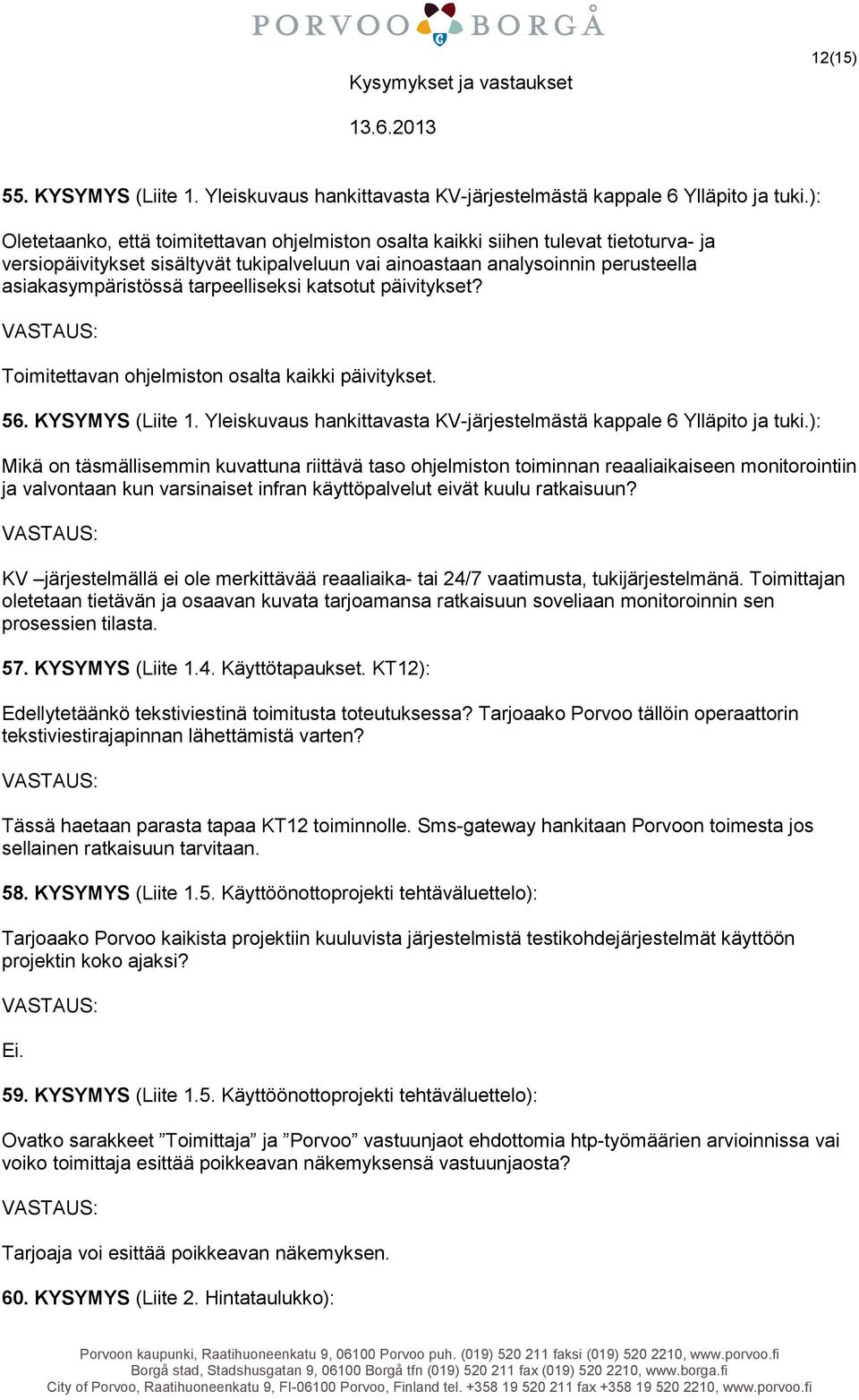 tarpeelliseksi katsotut päivitykset? Toimitettavan ohjelmiston osalta kaikki päivitykset. 56. KYSYMYS (Liite 1. Yleiskuvaus hankittavasta KV-järjestelmästä kappale 6 Ylläpito ja tuki.