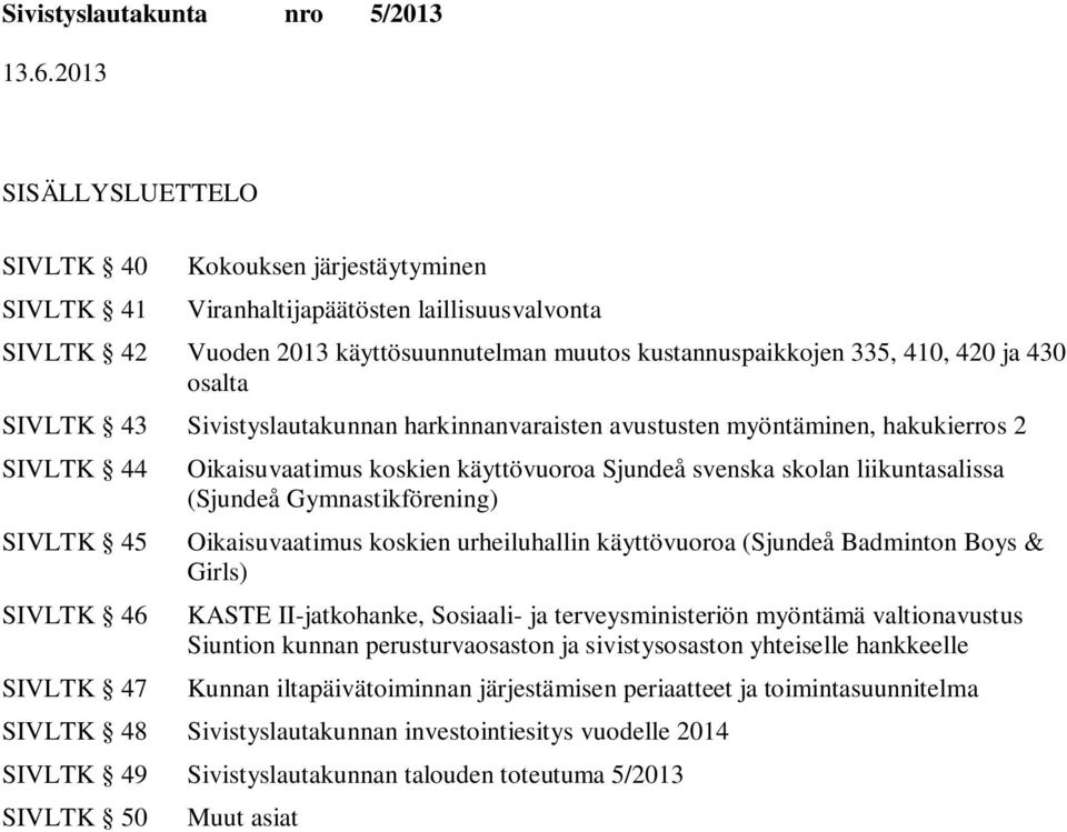 liikuntasalissa (Sjundeå Gymnastikförening) Oikaisuvaatimus koskien urheiluhallin käyttövuoroa (Sjundeå Badminton Boys & Girls) KASTE II-jatkohanke, Sosiaali- ja terveysministeriön myöntämä