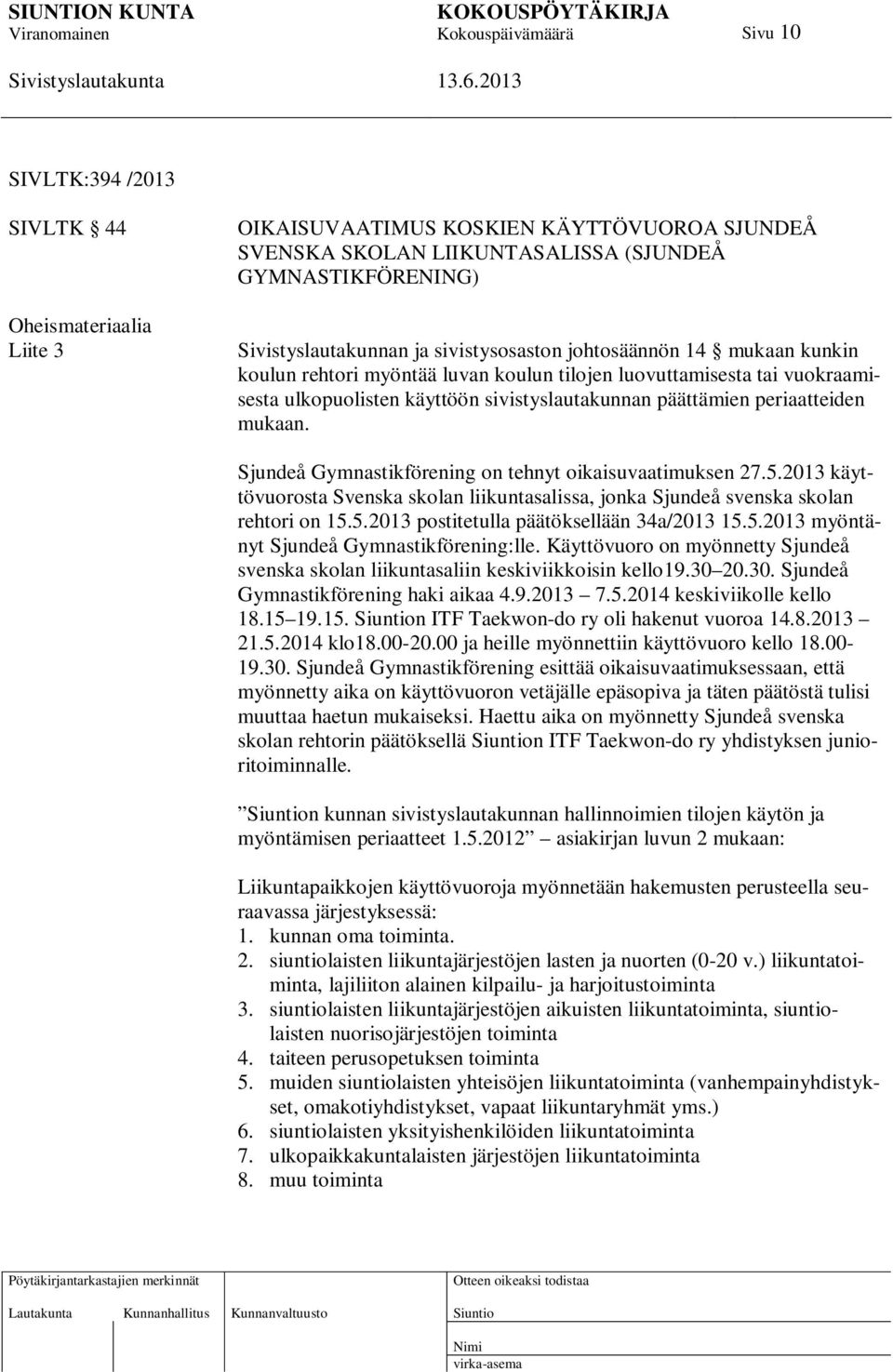 Sjundeå Gymnastikförening on tehnyt oikaisuvaatimuksen 27.5.2013 käyttövuorosta Svenska skolan liikuntasalissa, jonka Sjundeå svenska skolan rehtori on 15.5.2013 postitetulla päätöksellään 34a/2013 15.
