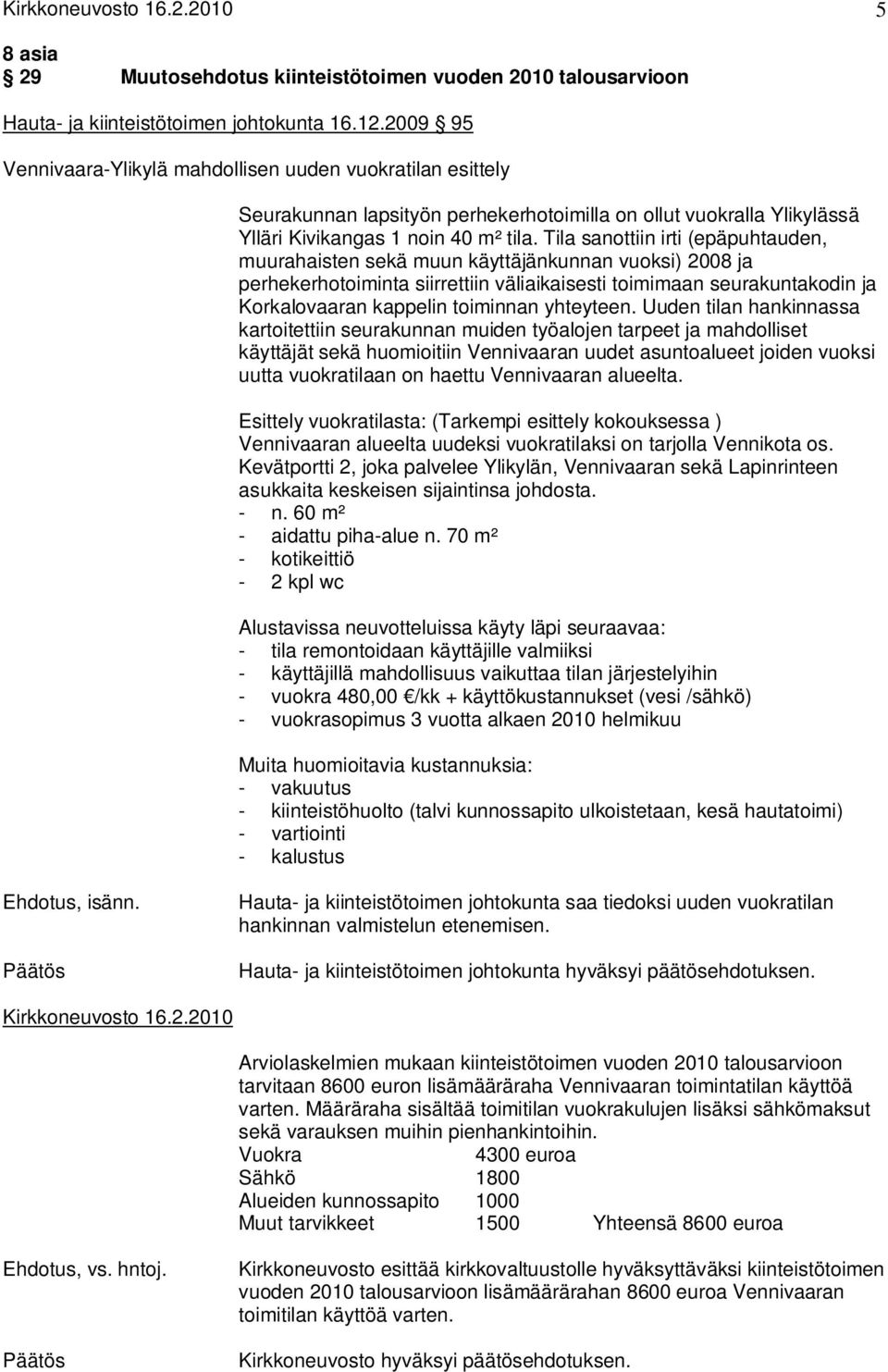 Tila sanottiin irti (epäpuhtauden, muurahaisten sekä muun käyttäjänkunnan vuoksi) 2008 ja perhekerhotoiminta siirrettiin väliaikaisesti toimimaan seurakuntakodin ja Korkalovaaran kappelin toiminnan