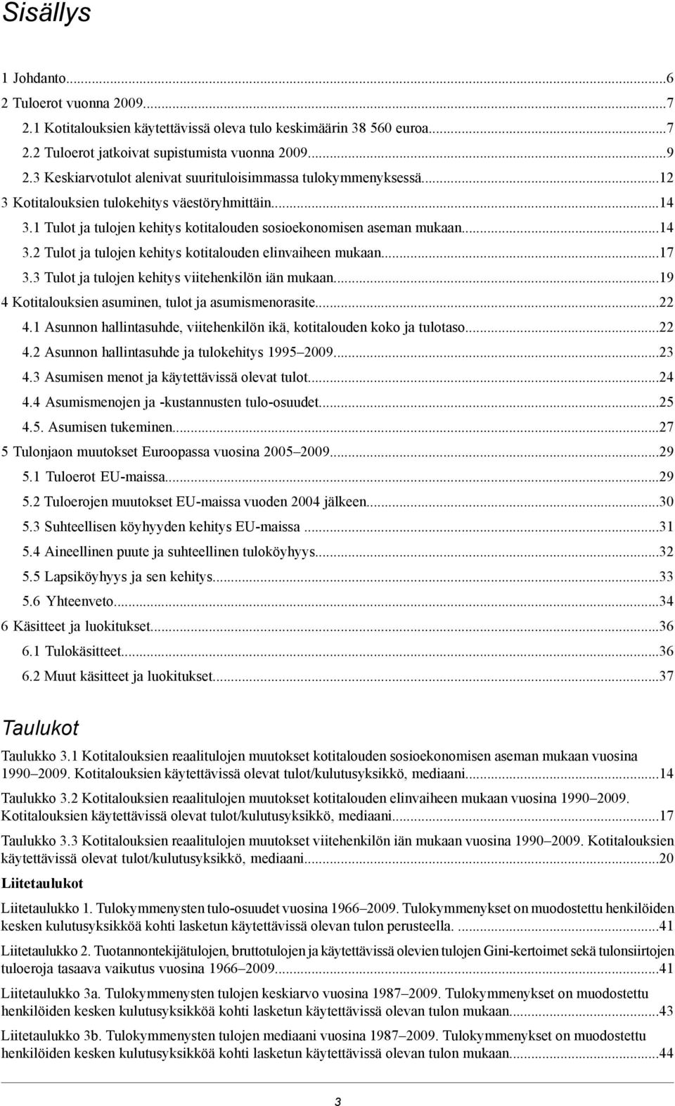 ..17 3.3 Tulot ja tulojen kehitys viitehenkilön iän mukaan...19 4 Kotitalouksien asuminen, tulot ja asumismenorasite...22 4.1 Asunnon hallintasuhde, viitehenkilön ikä, kotitalouden koko ja tulotaso.