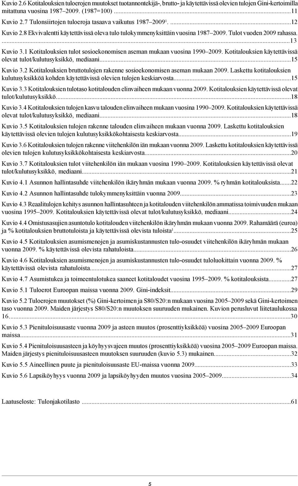 1 Kotitalouksien tulot sosioekonomisen aseman mukaan vuosina 1990 2009. Kotitalouksien käytettävissä olevat tulot/kulutusyksikkö, mediaani...15 Kuvio 3.