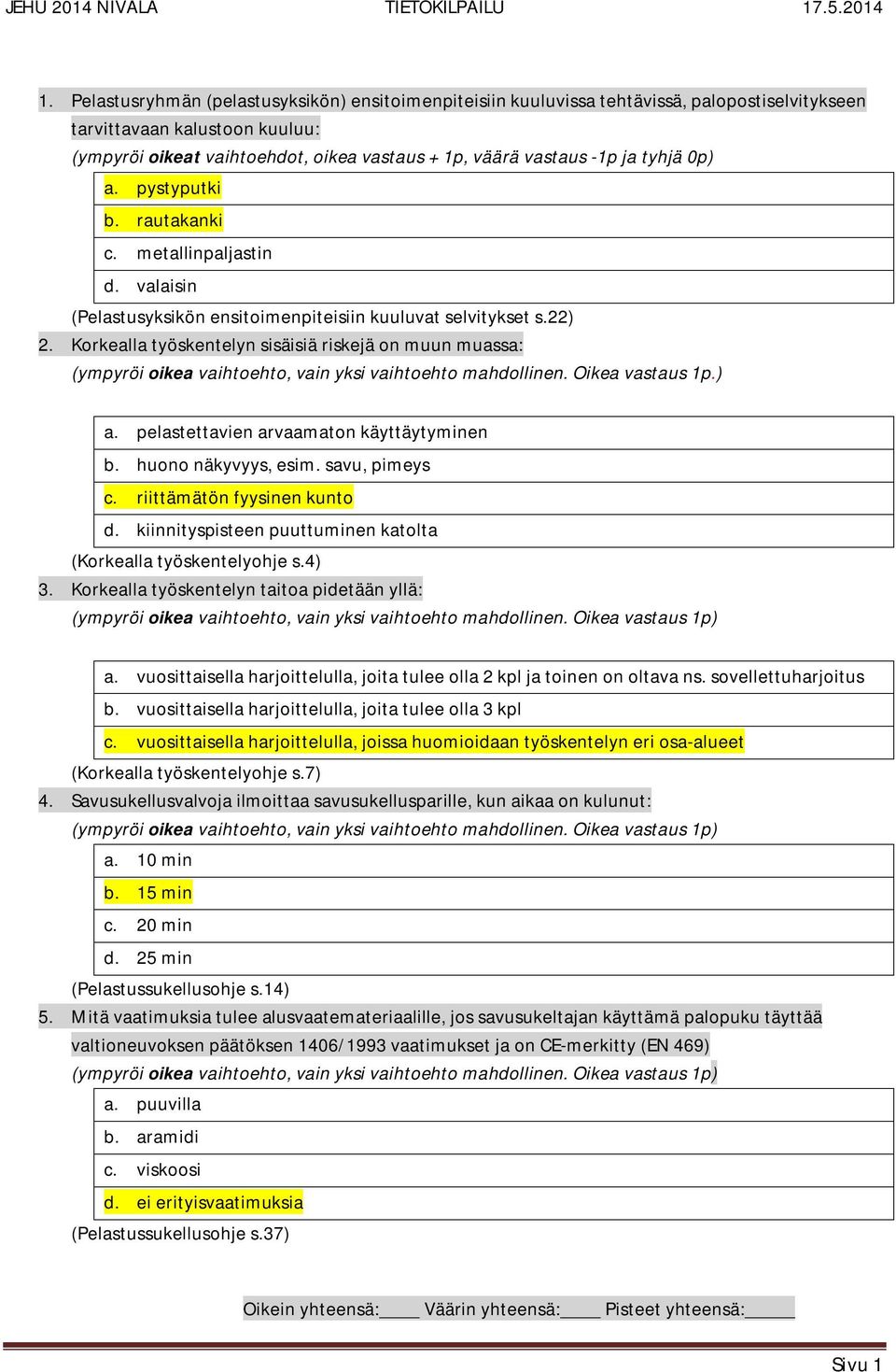 22) Korkealla työskentelyn sisäisiä riskejä on muun muassa: (ympyröi oikea vaihtoehto, vain yksi vaihtoehto mahdollinen. Oikea vastaus 1p.) 3. a. pelastettavien arvaamaton käyttäytyminen b.
