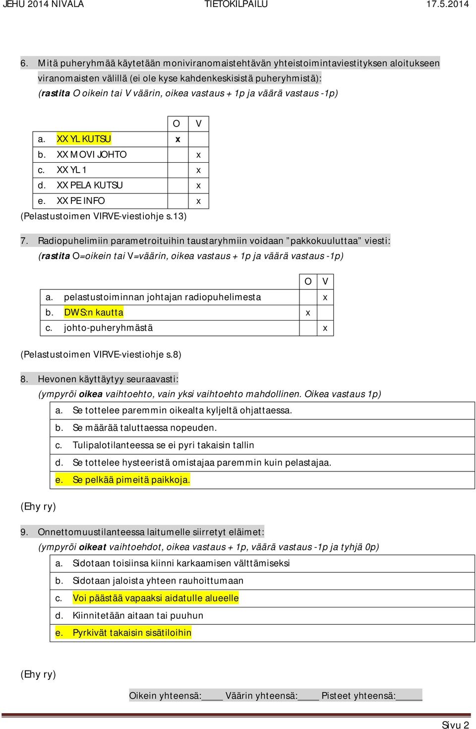 Radiopuhelimiin parametroituihin taustaryhmiin voidaan pakkokuuluttaa viesti: (rastita O=oikein tai V=väärin, oikea vastaus + 1p ja väärä vastaus -1p) a. pelastustoiminnan johtajan radiopuhelimesta b.