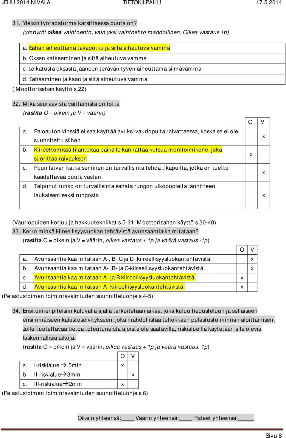 Mikä seuraavista väittämistä on totta (rastita O = oikein ja V = väärin) a. Paloauton vinssiä ei saa käyttää avuksi vauriopuita raivattaessa, koska se ei ole suunniteltu siihen b.