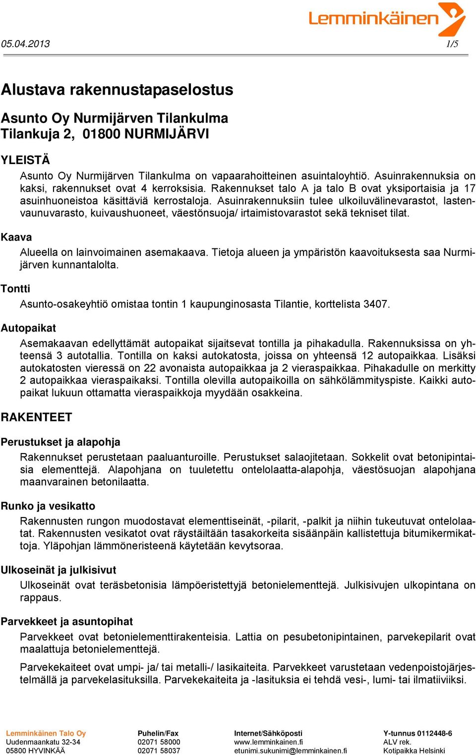 Asuinrakennuksiin tulee ulkoiluvälinevarastot, lastenvaunuvarasto, kuivaushuoneet, väestönsuoja/ irtaimistovarastot sekä tekniset tilat. Kaava Alueella on lainvoimainen asemakaava.