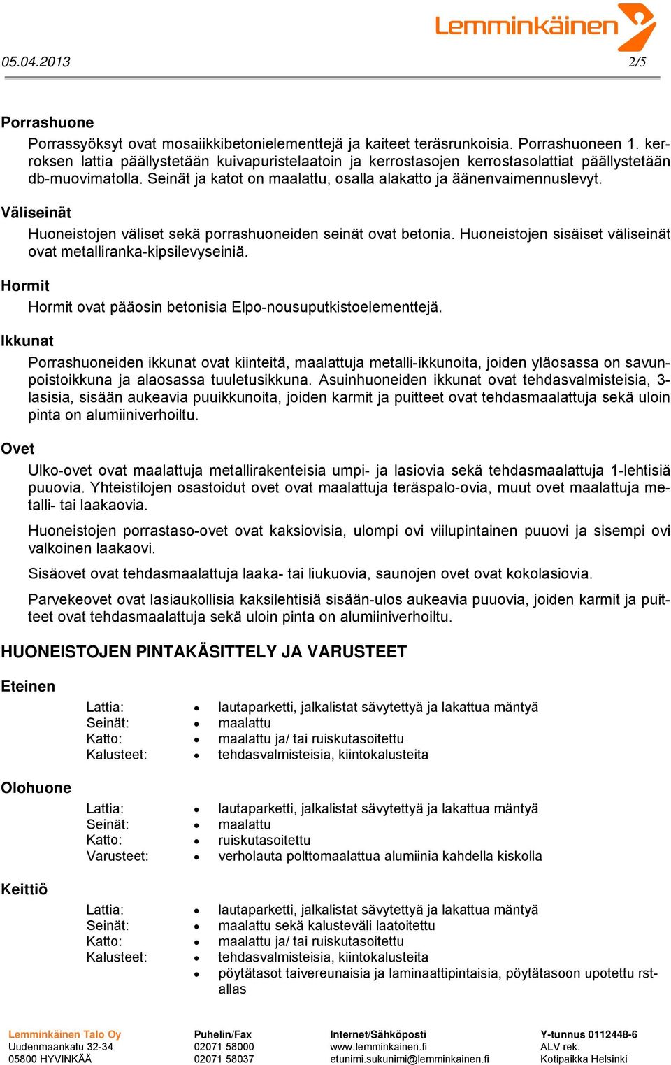 Väliseinät Huoneistojen väliset sekä porrashuoneiden seinät ovat betonia. Huoneistojen sisäiset väliseinät ovat metalliranka-kipsilevyseiniä.