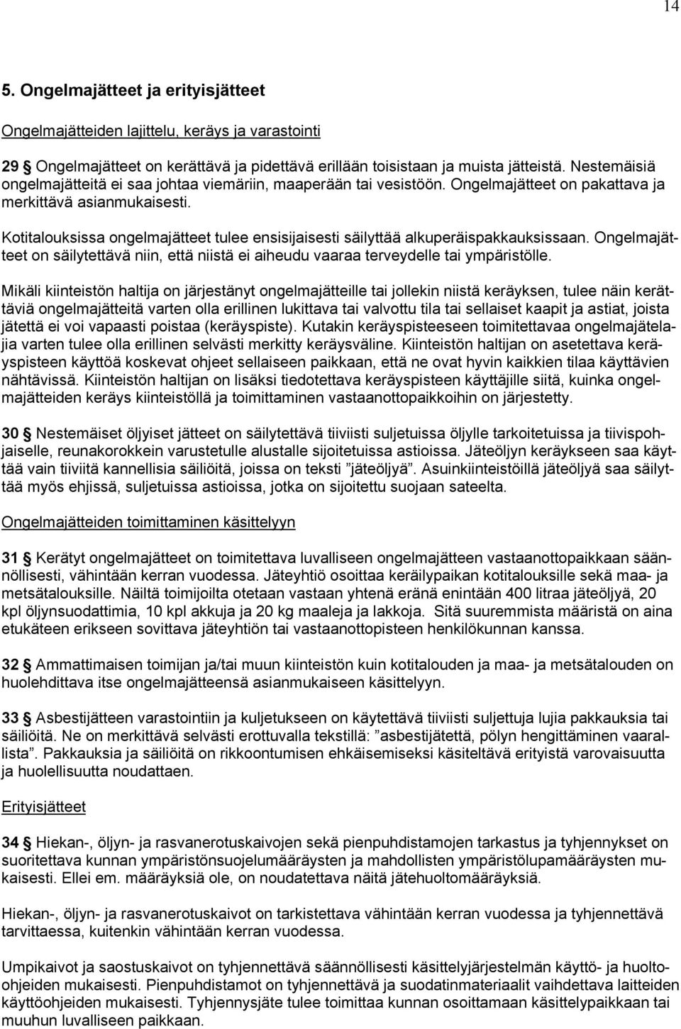 Kotitalouksissa ongelmajätteet tulee ensisijaisesti säilyttää alkuperäispakkauksissaan. Ongelmajätteet on säilytettävä niin, että niistä ei aiheudu vaaraa terveydelle tai ympäristölle.