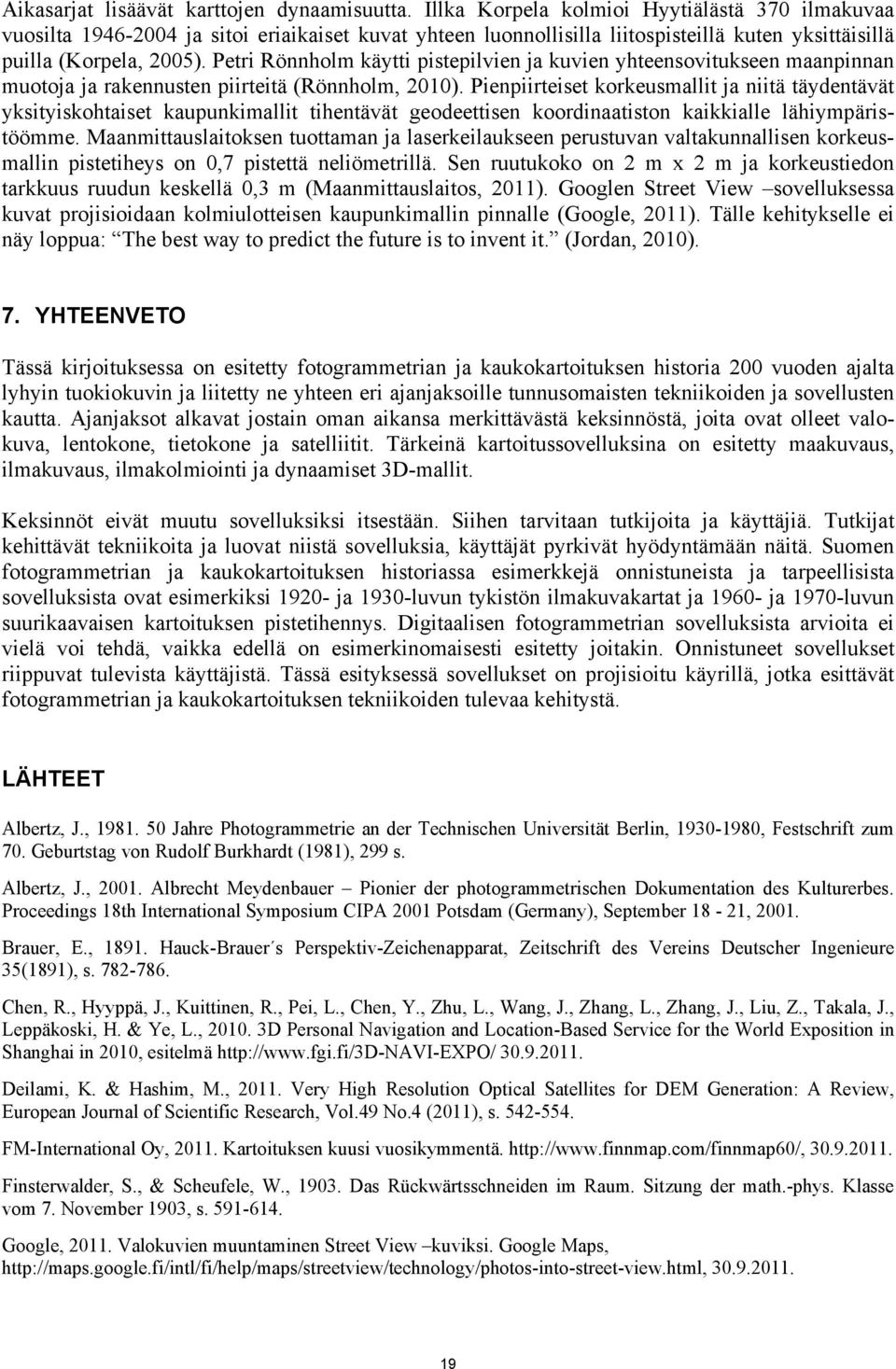 Petri Rönnholm käytti pistepilvien ja kuvien yhteensovitukseen maanpinnan muotoja ja rakennusten piirteitä (Rönnholm, 2010).