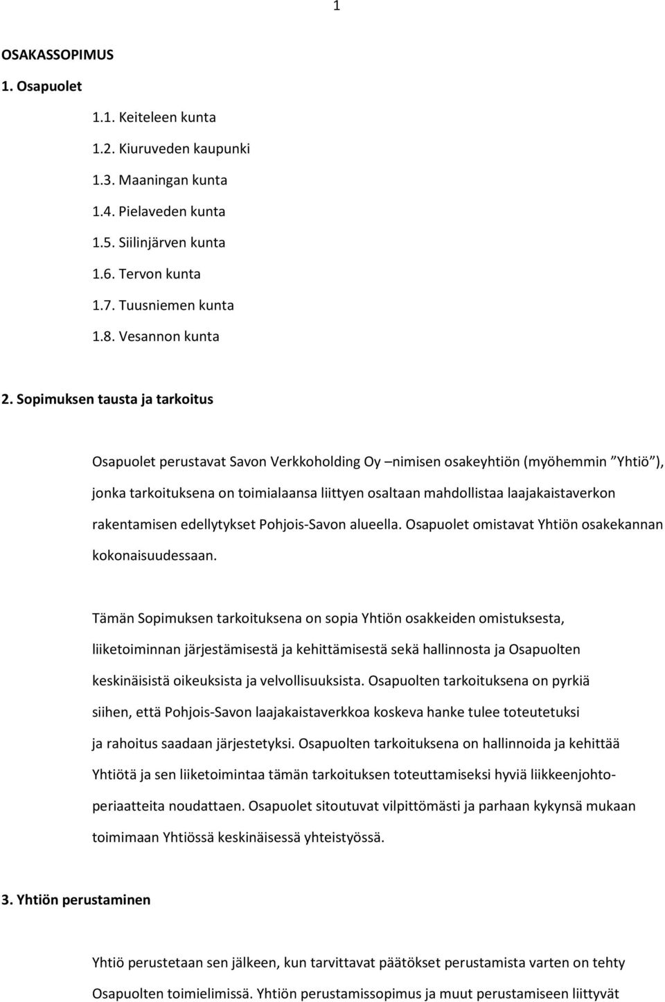 Sopimuksen tausta ja tarkoitus Osapuolet perustavat Savon Verkkoholding Oy nimisen osakeyhtiön (myöhemmin Yhtiö ), jonka tarkoituksena on toimialaansa liittyen osaltaan mahdollistaa laajakaistaverkon