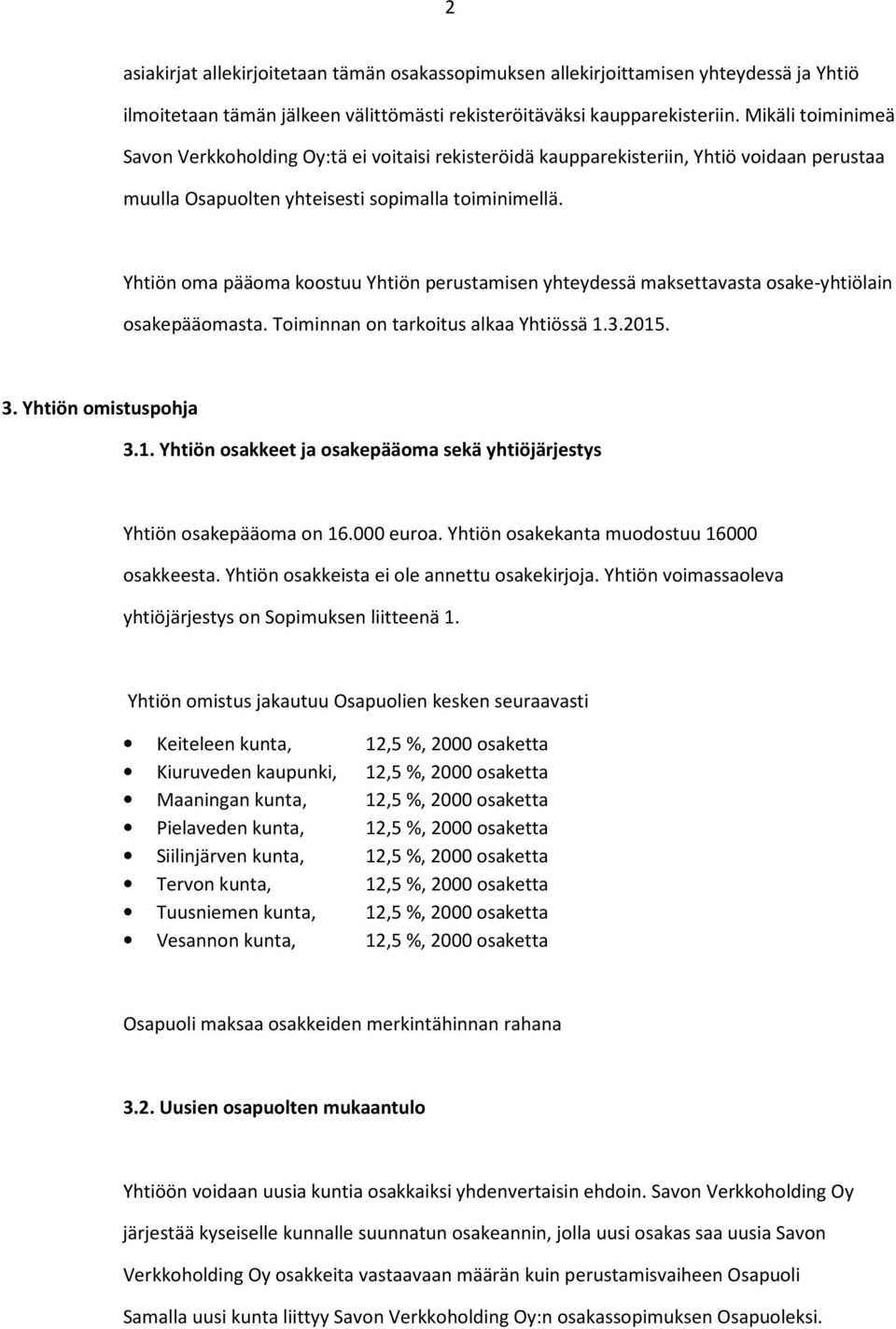 Yhtiön oma pääoma koostuu Yhtiön perustamisen yhteydessä maksettavasta osake-yhtiölain osakepääomasta. Toiminnan on tarkoitus alkaa Yhtiössä 1.