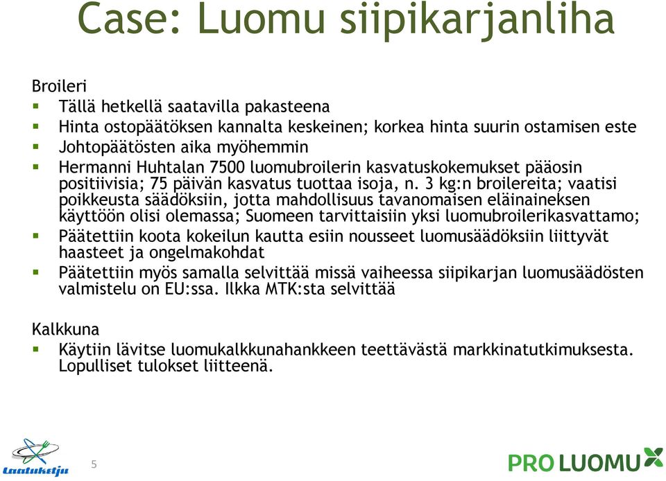 3 kg:n broilereita; vaatisi poikkeusta säädöksiin, jotta mahdollisuus tavanomaisen eläinaineksen käyttöön olisi olemassa; Suomeen tarvittaisiin yksi luomubroilerikasvattamo; Päätettiin koota kokeilun