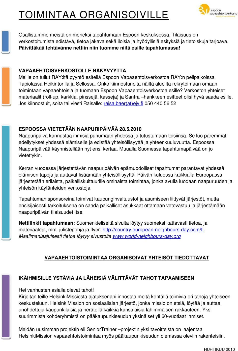 VAPAAEHTOISVERKOSTOLLE NÄKYVYYTTÄ Meille on tullut RAY:ltä pyyntö esitellä Espoon Vapaaehtoisverkostoa RAY:n pelipaikoissa Tapiolassa Heikintorilla ja Sellossa.
