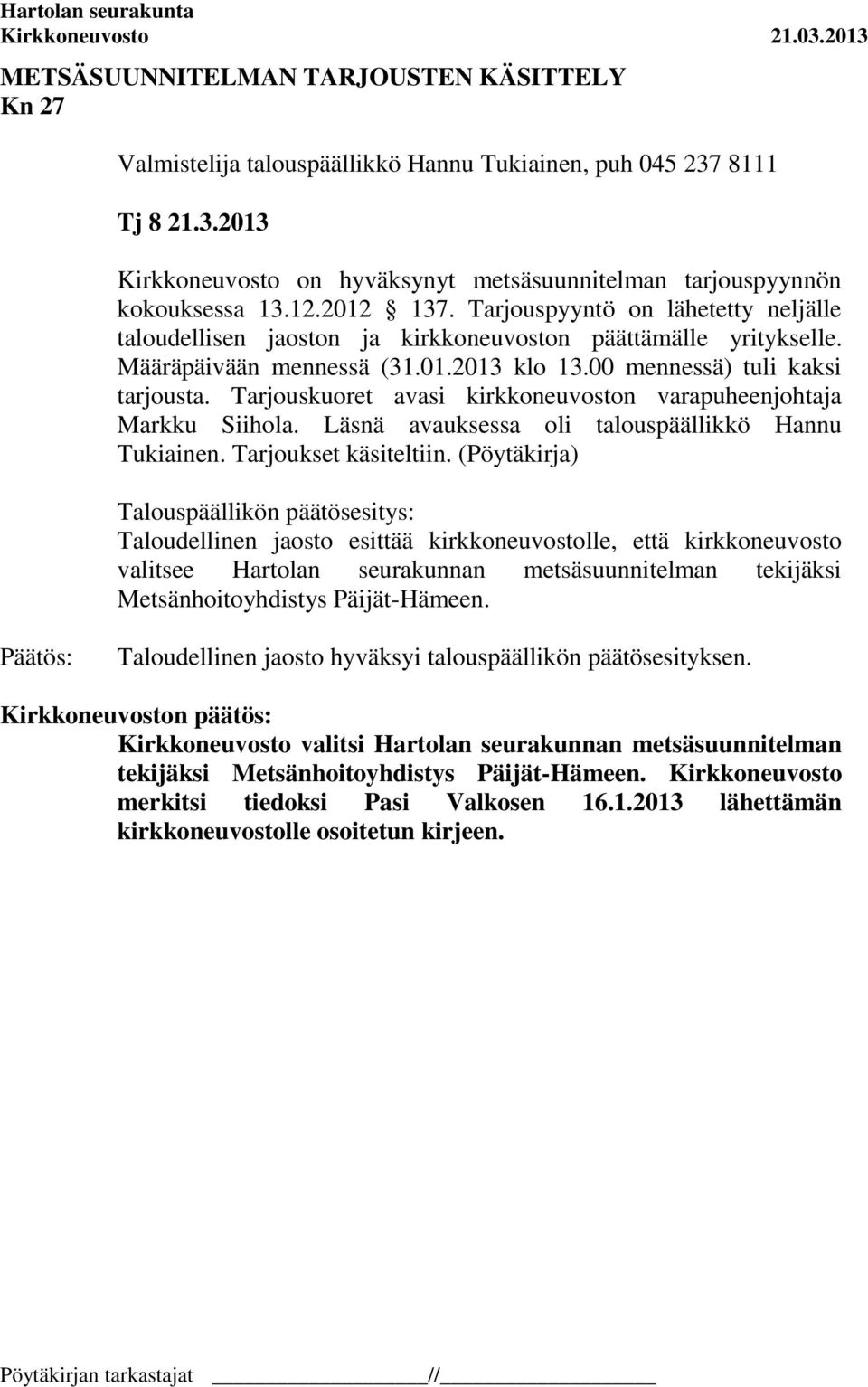 Tarjouskuoret avasi kirkkoneuvoston varapuheenjohtaja Markku Siihola. Läsnä avauksessa oli talouspäällikkö Hannu Tukiainen. Tarjoukset käsiteltiin.
