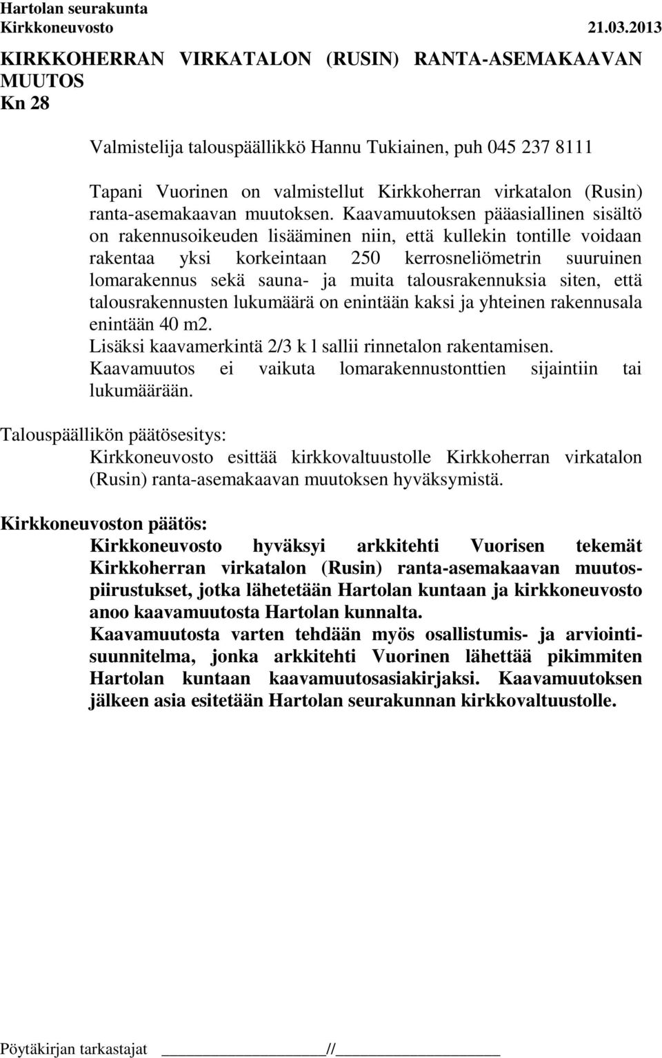 Kaavamuutoksen pääasiallinen sisältö on rakennusoikeuden lisääminen niin, että kullekin tontille voidaan rakentaa yksi korkeintaan 250 kerrosneliömetrin suuruinen lomarakennus sekä sauna- ja muita