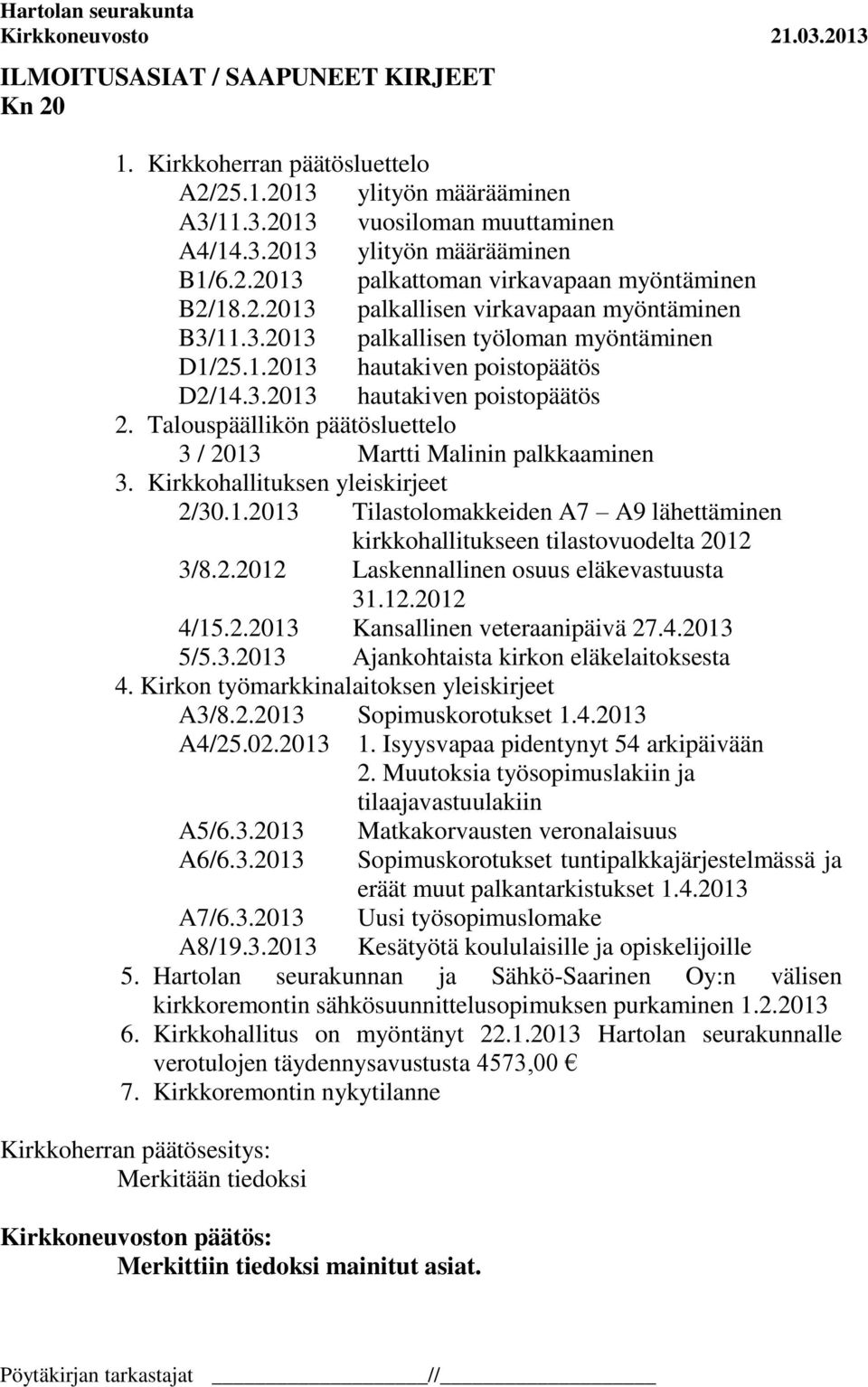Talouspäällikön päätösluettelo 3 / 2013 Martti Malinin palkkaaminen 3. Kirkkohallituksen yleiskirjeet 2/30.1.2013 Tilastolomakkeiden A7 A9 lähettäminen kirkkohallitukseen tilastovuodelta 2012 3/8.2.2012 Laskennallinen osuus eläkevastuusta 31.