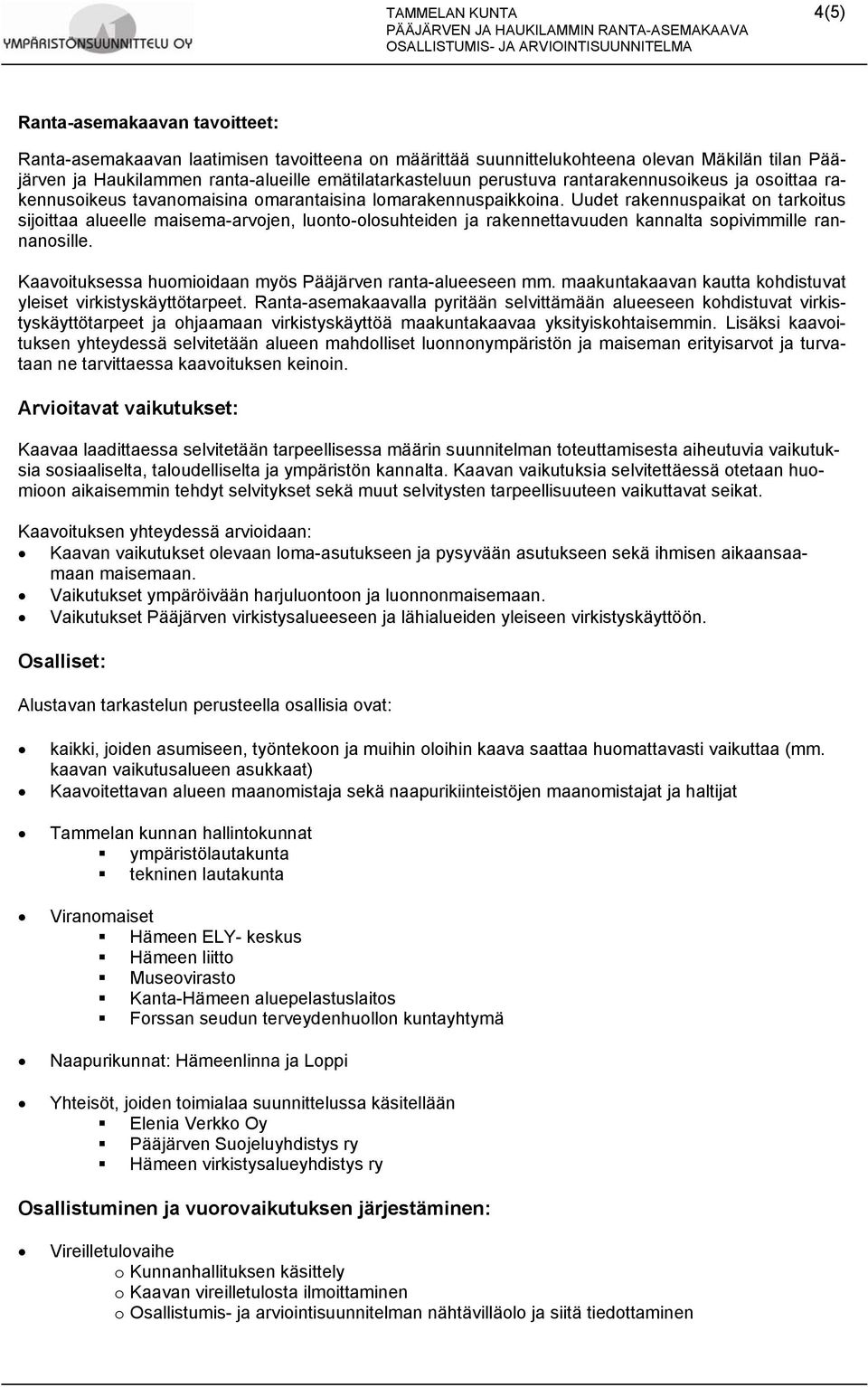 Uudet rakennuspaikat on tarkoitus sijoittaa alueelle maisema-arvojen, luonto-olosuhteiden ja rakennettavuuden kannalta sopivimmille rannanosille.