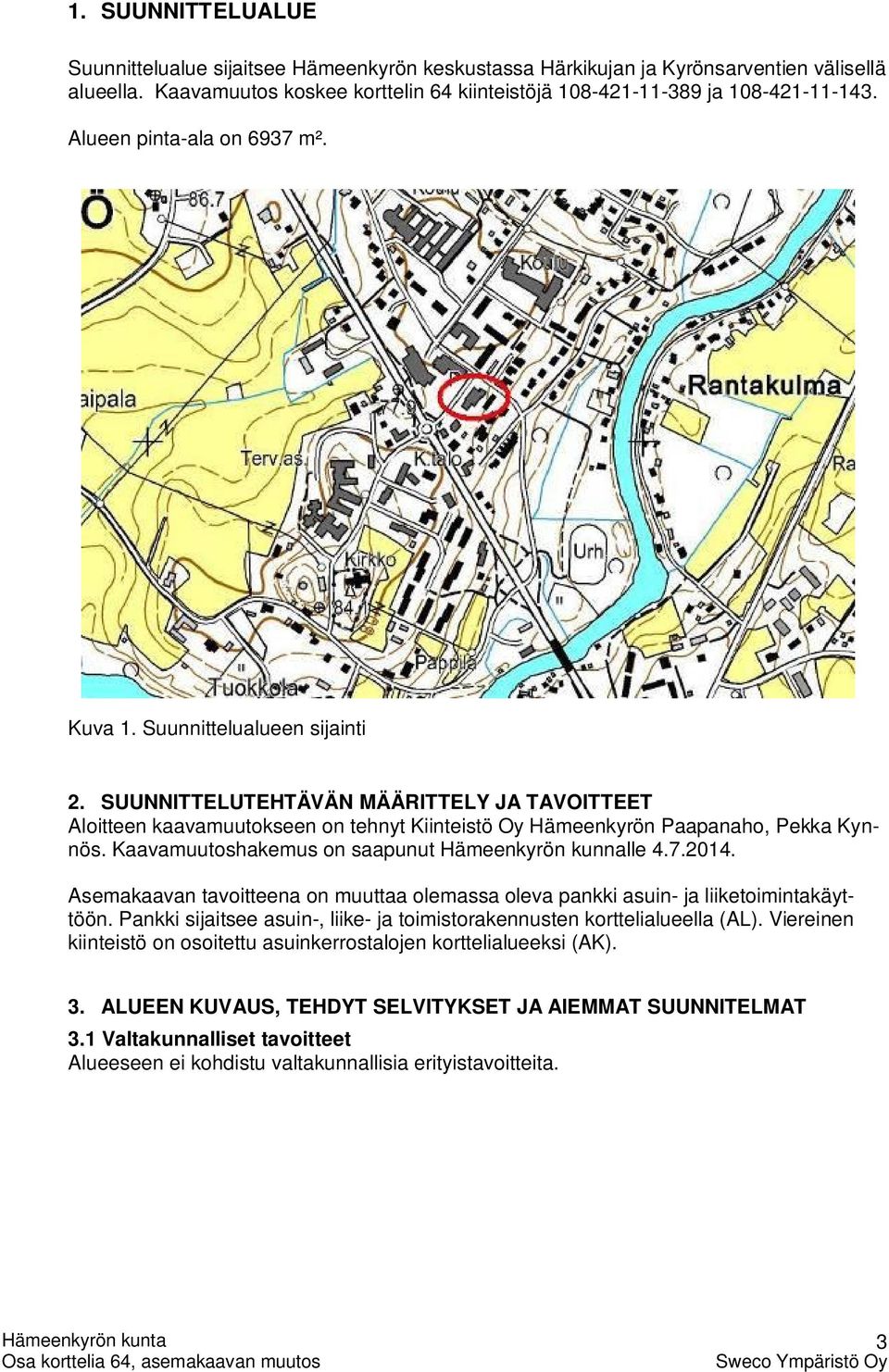 Kaavamuutoshakemus on saapunut Hämeenkyrön kunnalle 4.7.2014. Asemakaavan tavoitteena on muuttaa olemassa oleva pankki asuin- ja liiketoimintakäyttöön.