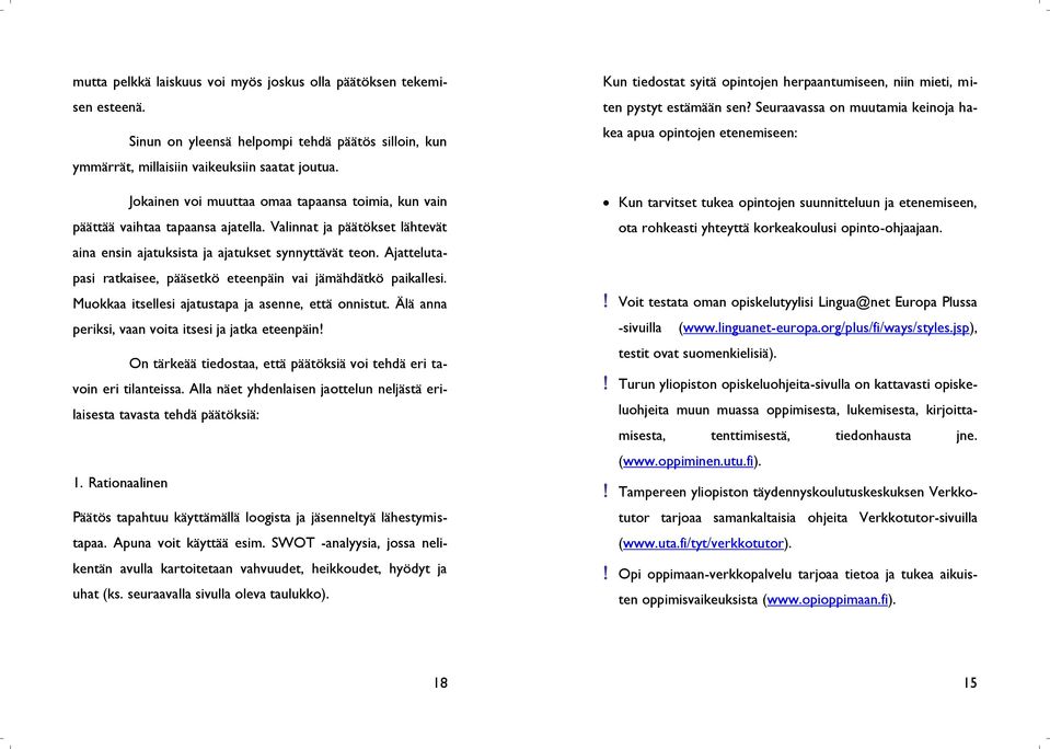 Ajattelutapasi ratkaisee, pääsetkö eteenpäin vai jämähdätkö paikallesi. Muokkaa itsellesi ajatustapa ja asenne, että onnistut. Älä anna periksi, vaan voita itsesi ja jatka eteenpäin!