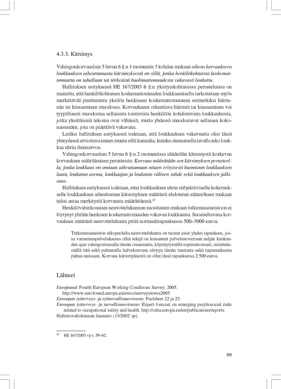 Hallituksen esityksessä HE 167/2003 6 :n yksityiskohtaisissa perusteluissa on mainittu, että henkilökohtaisen koskemattomuuden loukkaamisella tarkoitetaan myös merkittävää puuttumista yksilön