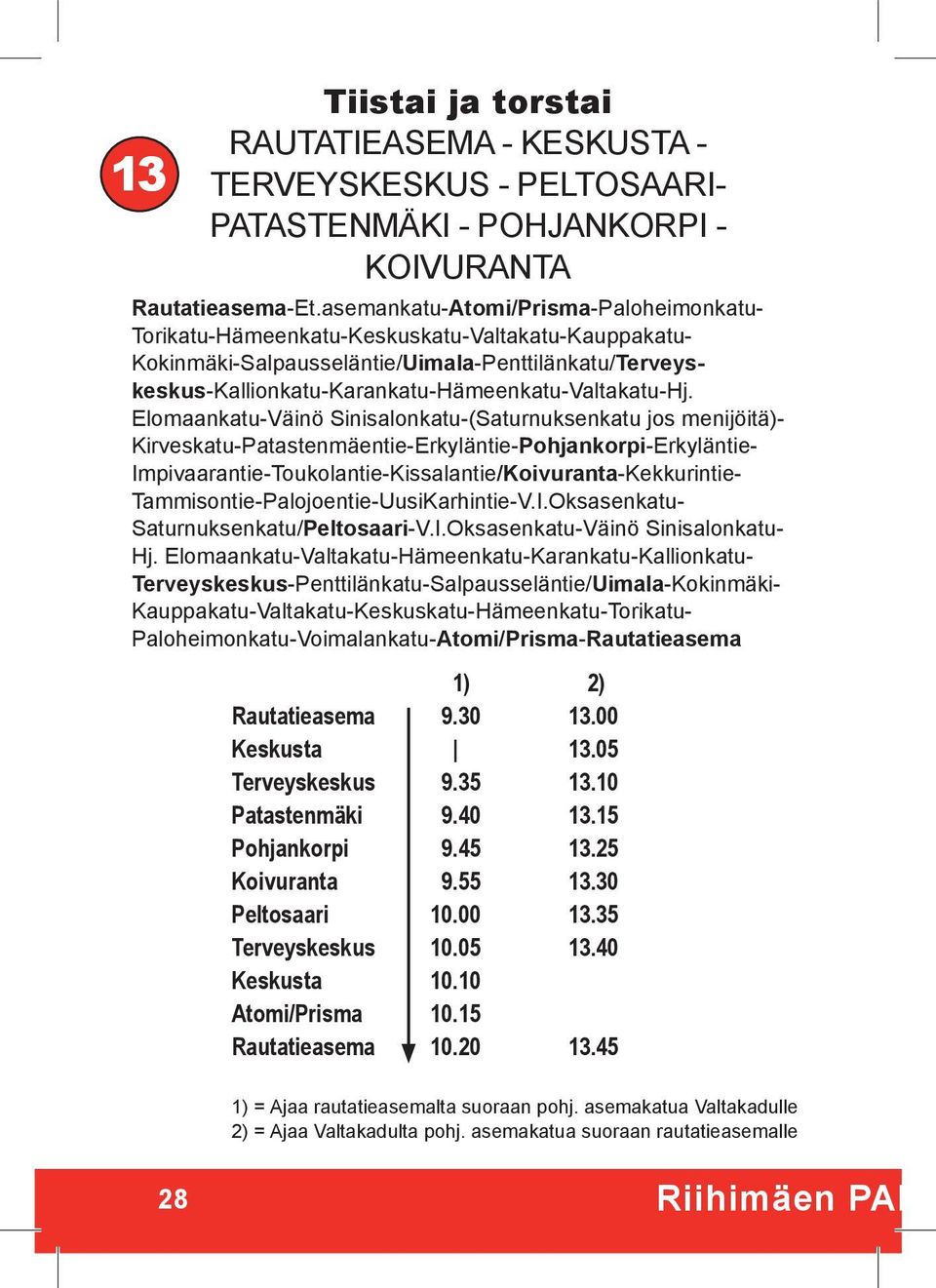 Elomaankatu-Väinö Sinisalonkatu-(Saturnuksenkatu jos menijöitä)- Kirveskatu-Patastenmäentie-Erkyläntie-Pohjankorpi-Erkyläntie- Impivaarantie-Toukolantie-Kissalantie/Koivuranta-Kekkurintie-