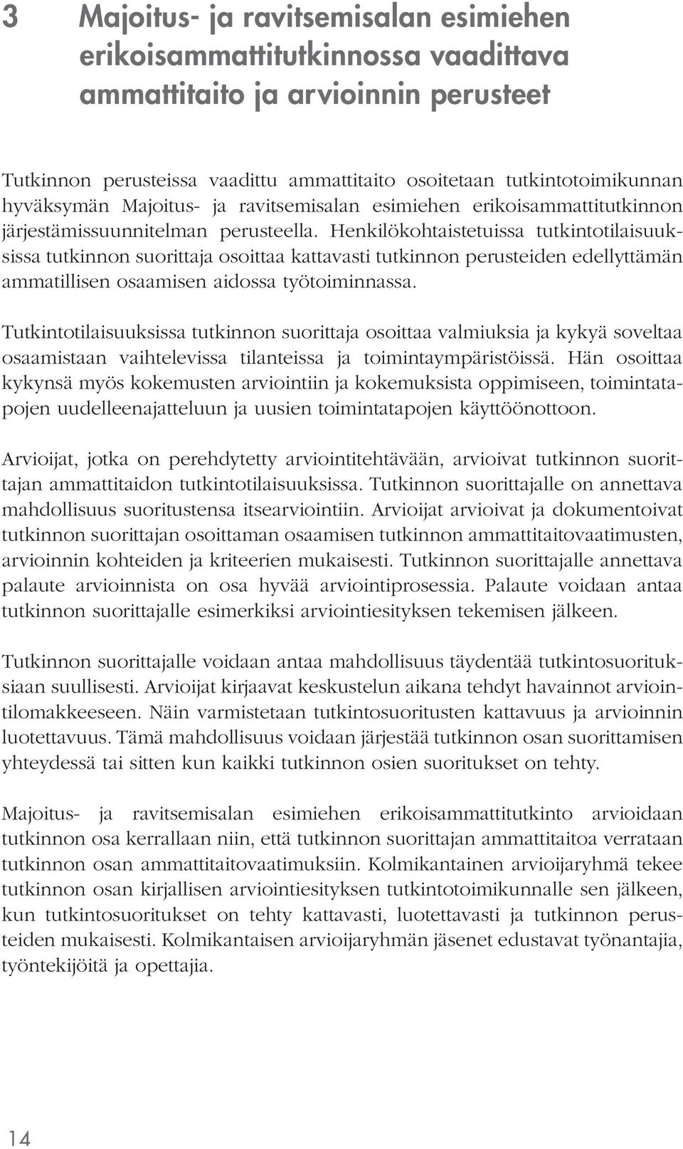 Henkilökohtaistetuissa tutkintotilaisuuksissa tutkinnon suorittaja osoittaa kattavasti tutkinnon perusteiden edellyttämän ammatillisen osaamisen aidossa työtoiminnassa.